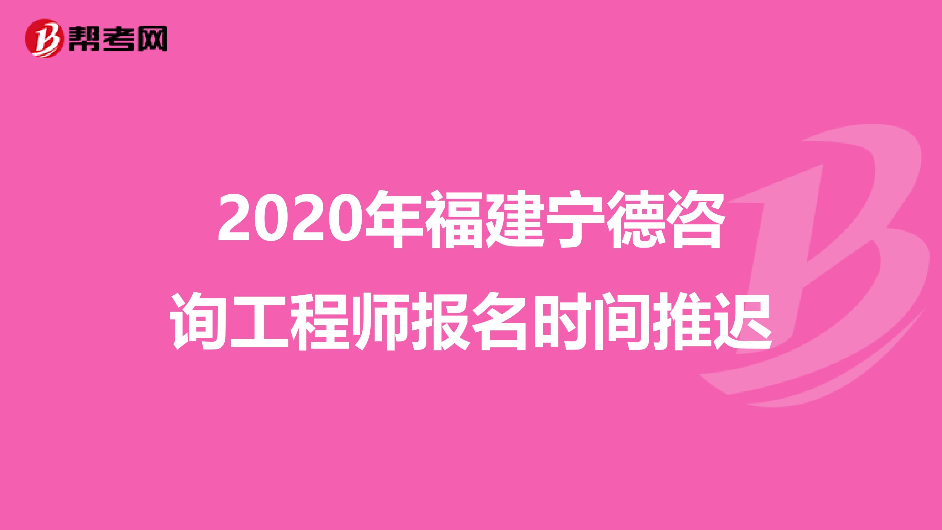 2020年福建宁德咨询工程师报名时间推迟