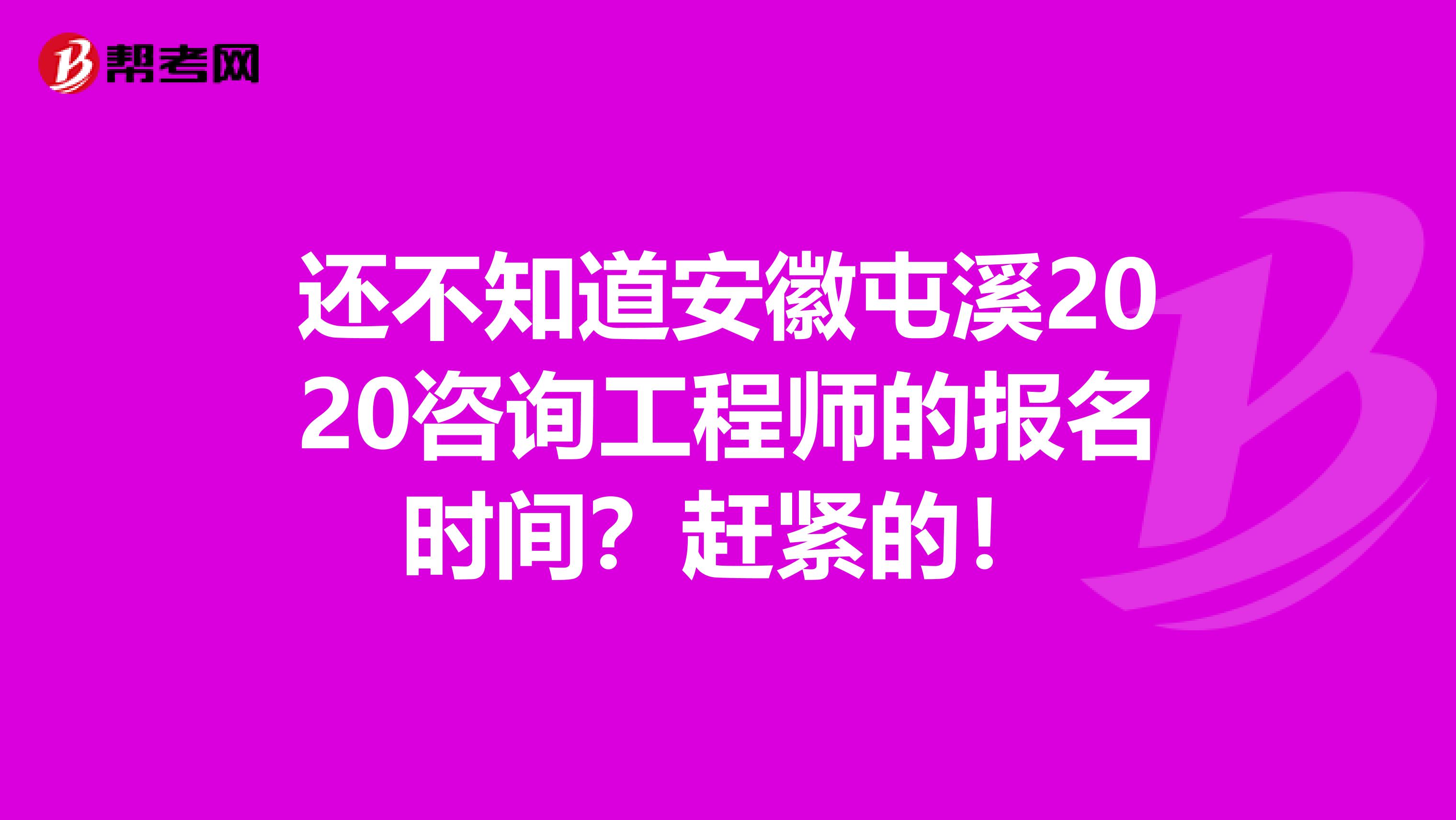 还不知道安徽屯溪2020咨询工程师的报名时间？赶紧的！