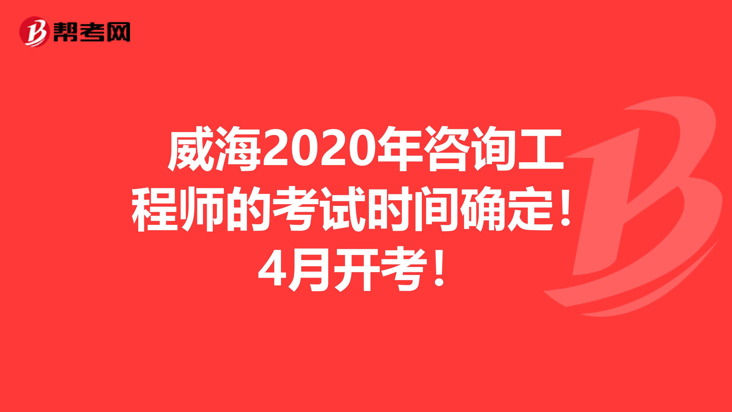 威海2020年咨询工程师的考试时间确定！4月开考！