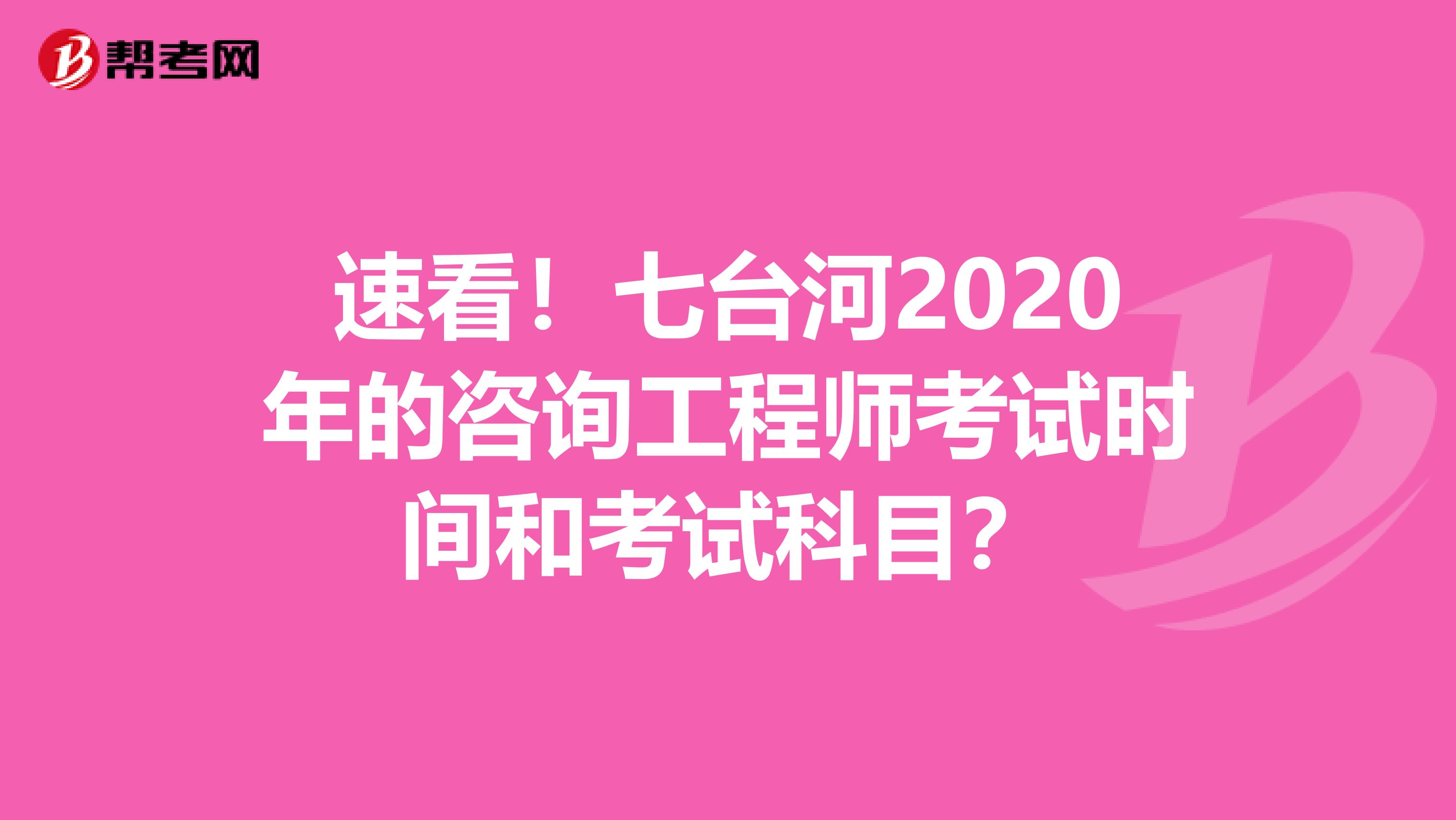 速看！七台河2020年的咨询工程师考试时间和考试科目？