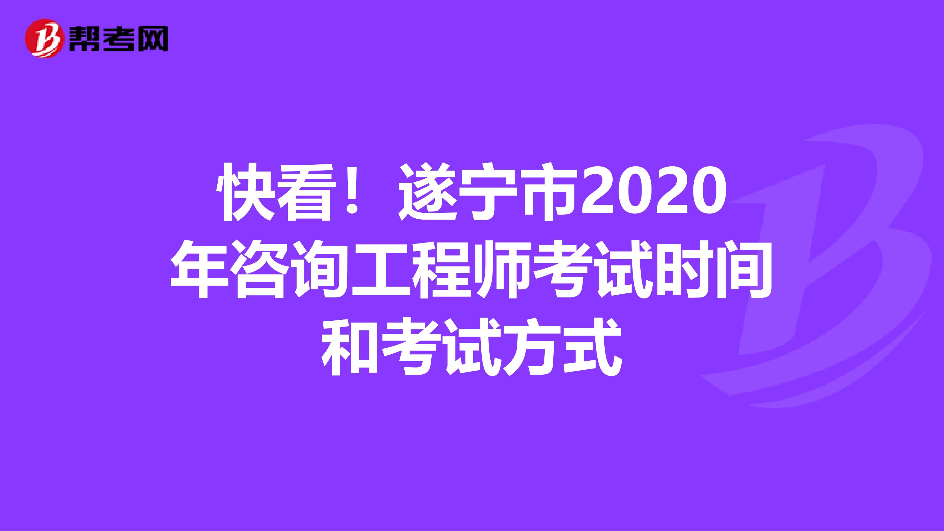 快看！遂宁市2020年咨询工程师考试时间和考试方式