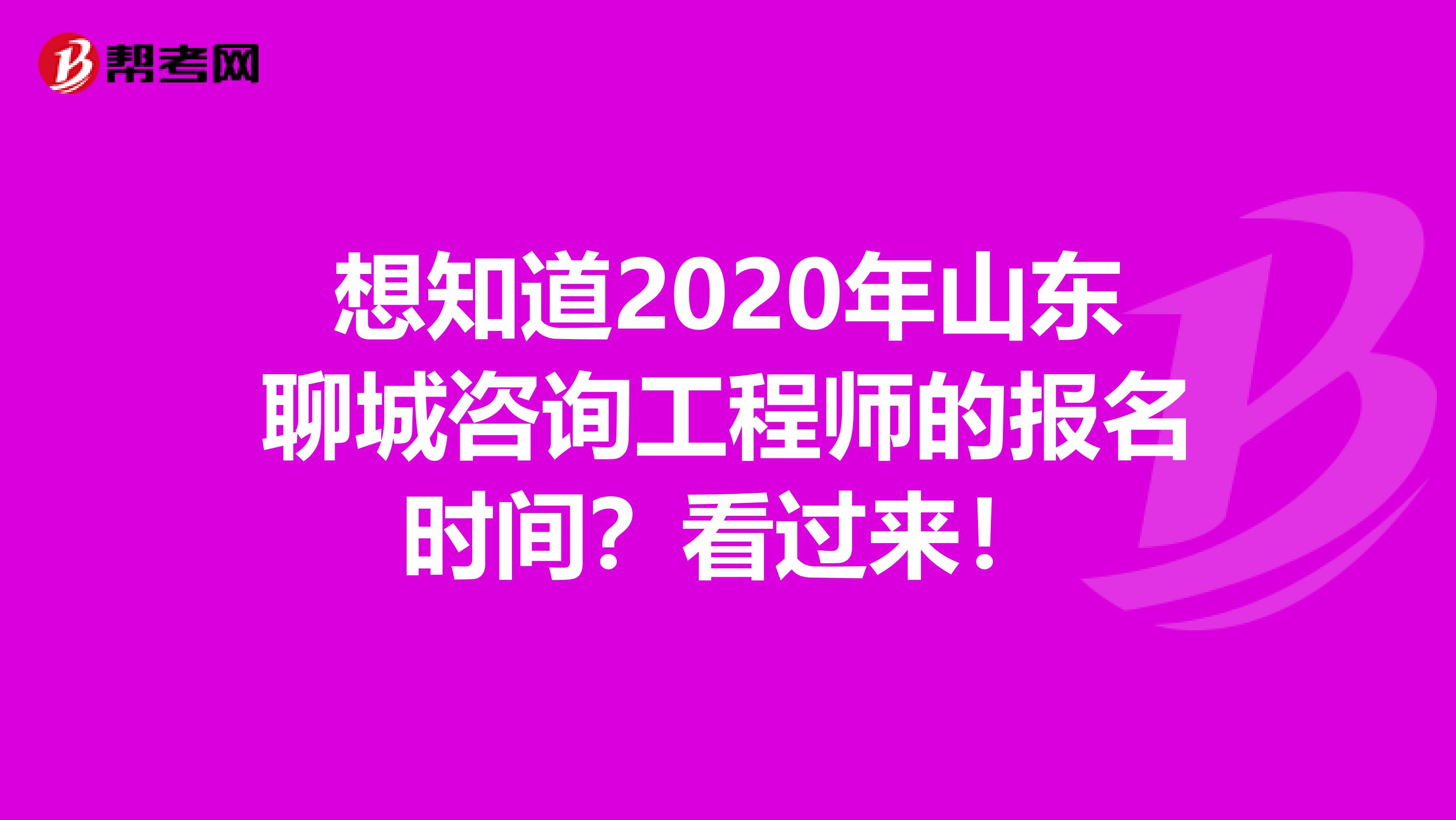 想知道2020年山东聊城咨询工程师的报名时间？看过来！