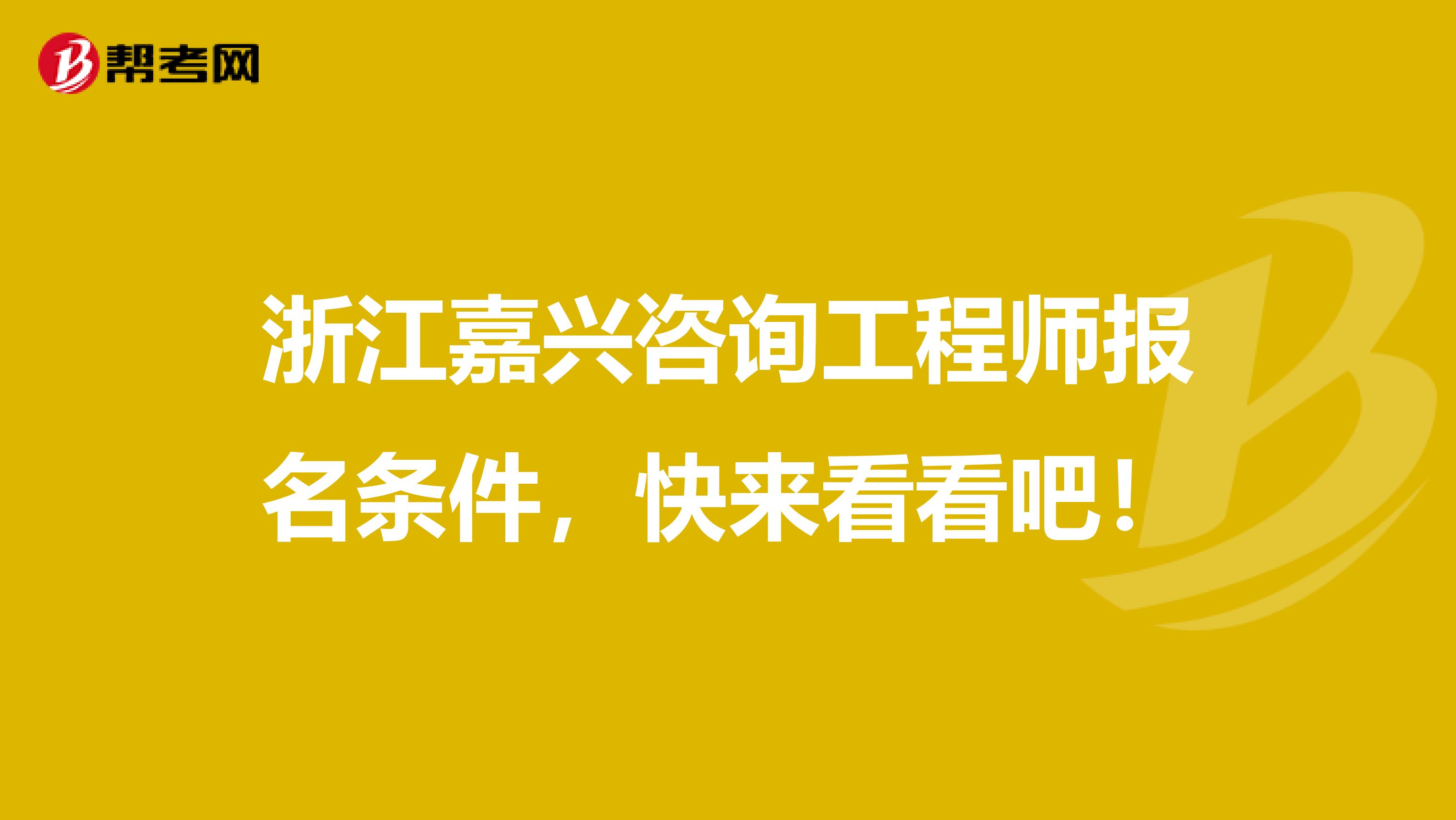 浙江嘉兴咨询工程师报名条件，快来看看吧！