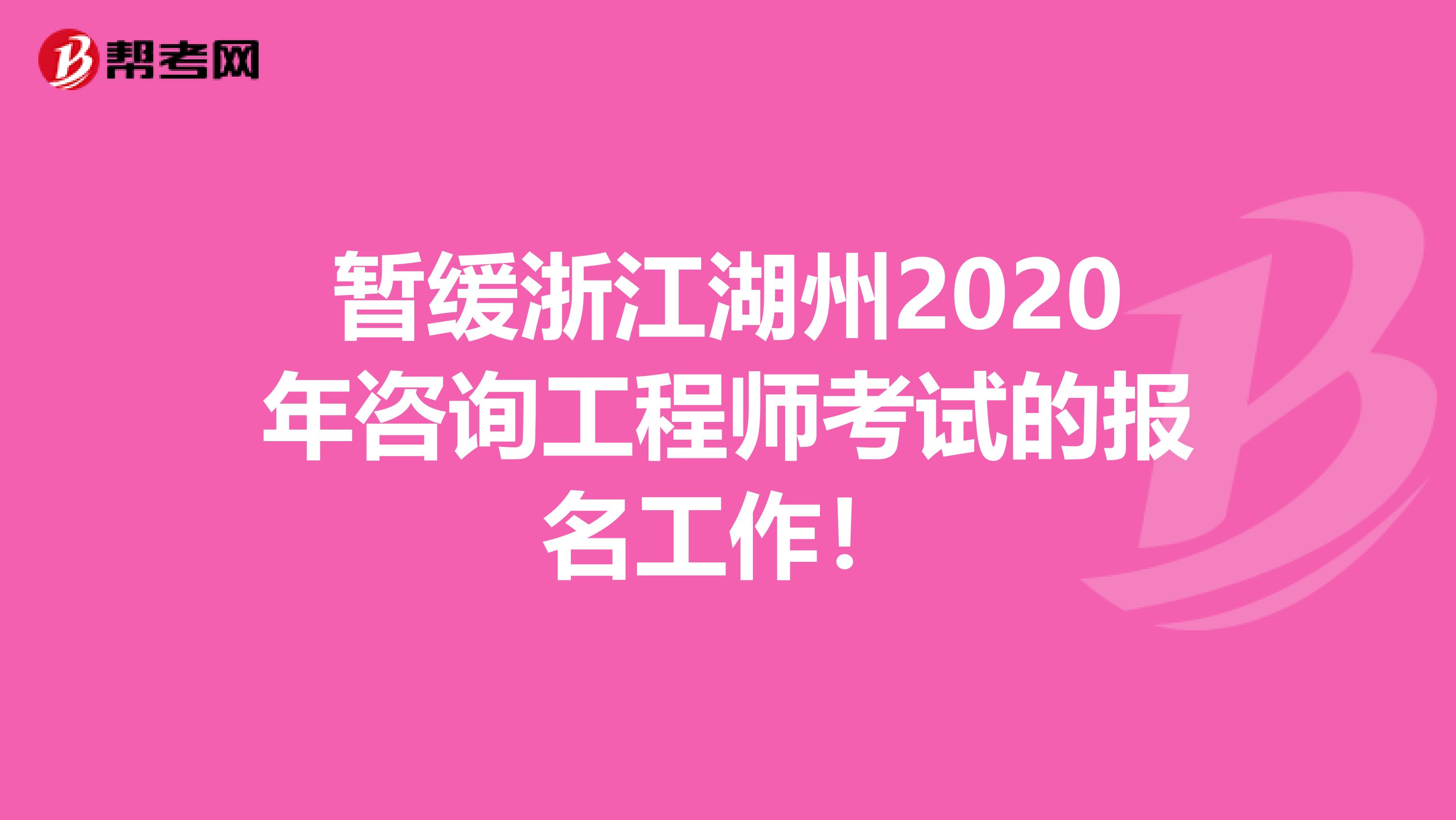 暂缓浙江湖州2020年咨询工程师考试的报名工作！