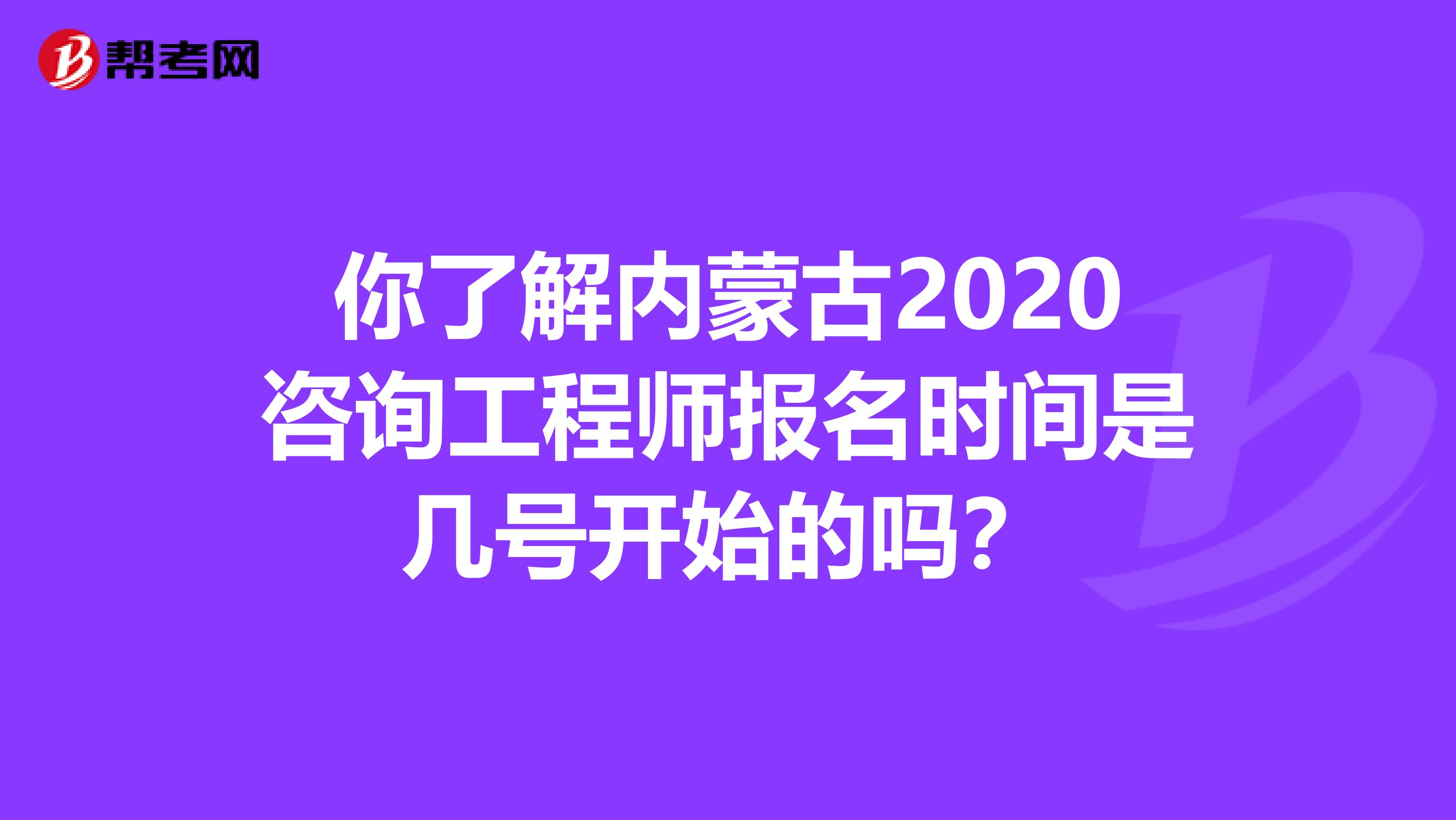 你了解内蒙古2020咨询工程师报名时间是几号开始的吗？