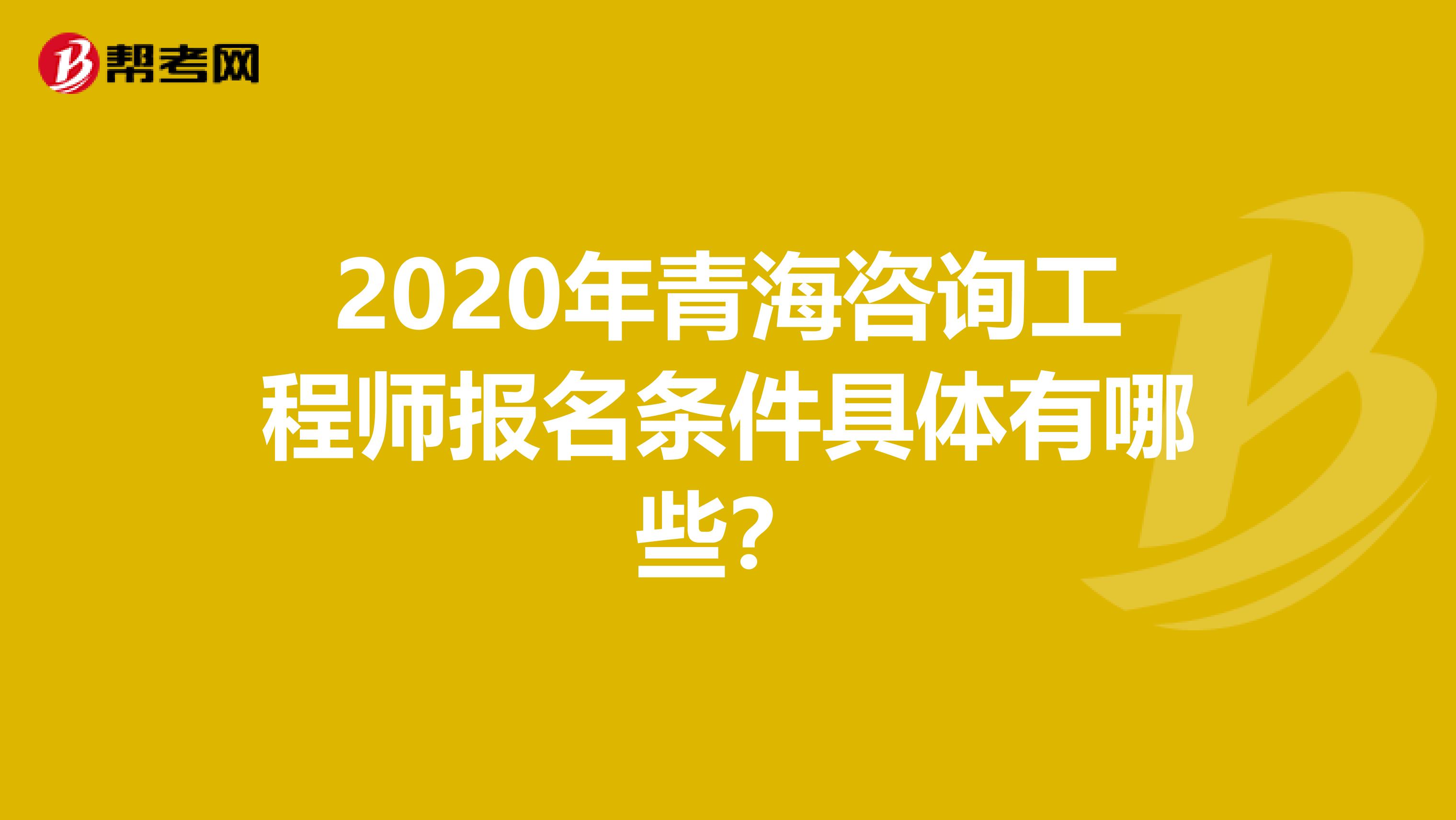 2020年青海咨询工程师报名条件具体有哪些？