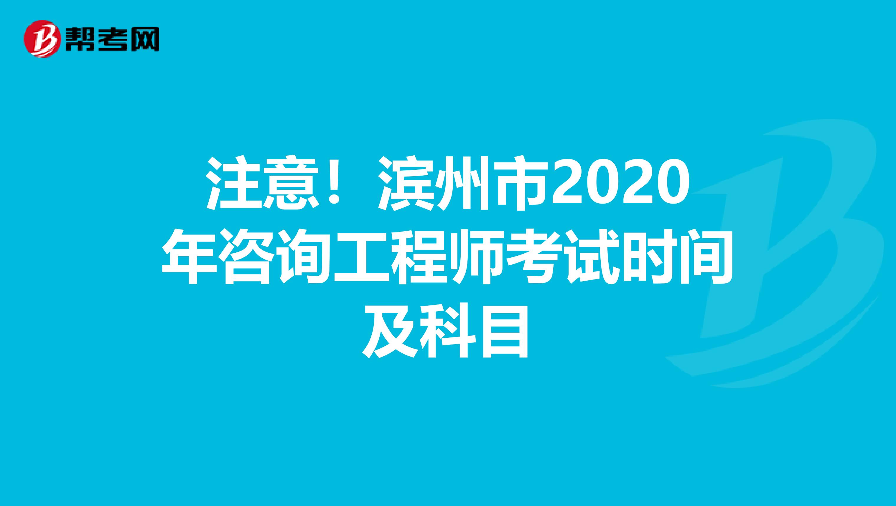 注意！滨州市2020年咨询工程师考试时间及科目