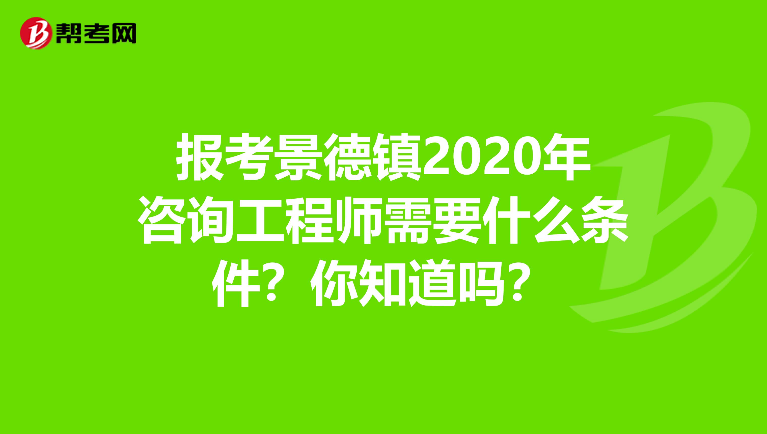 报考景德镇2020年咨询工程师需要什么条件？你知道吗？