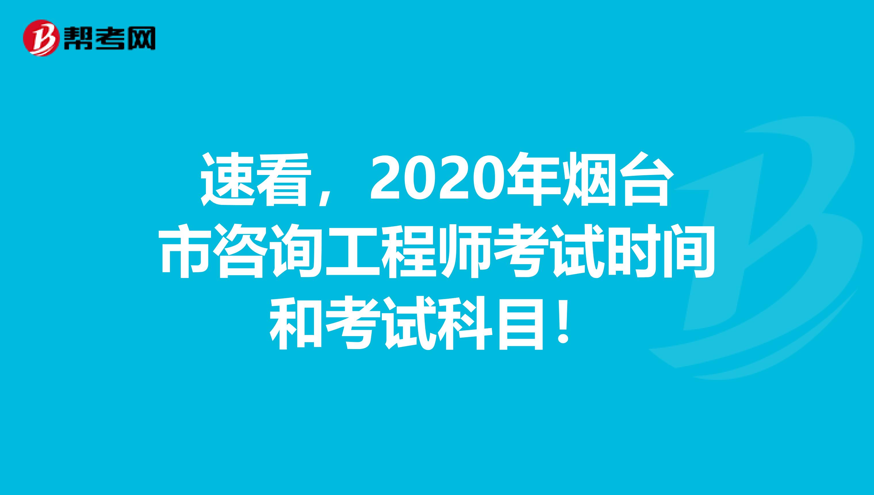 速看，2020年烟台市咨询工程师考试时间和考试科目！