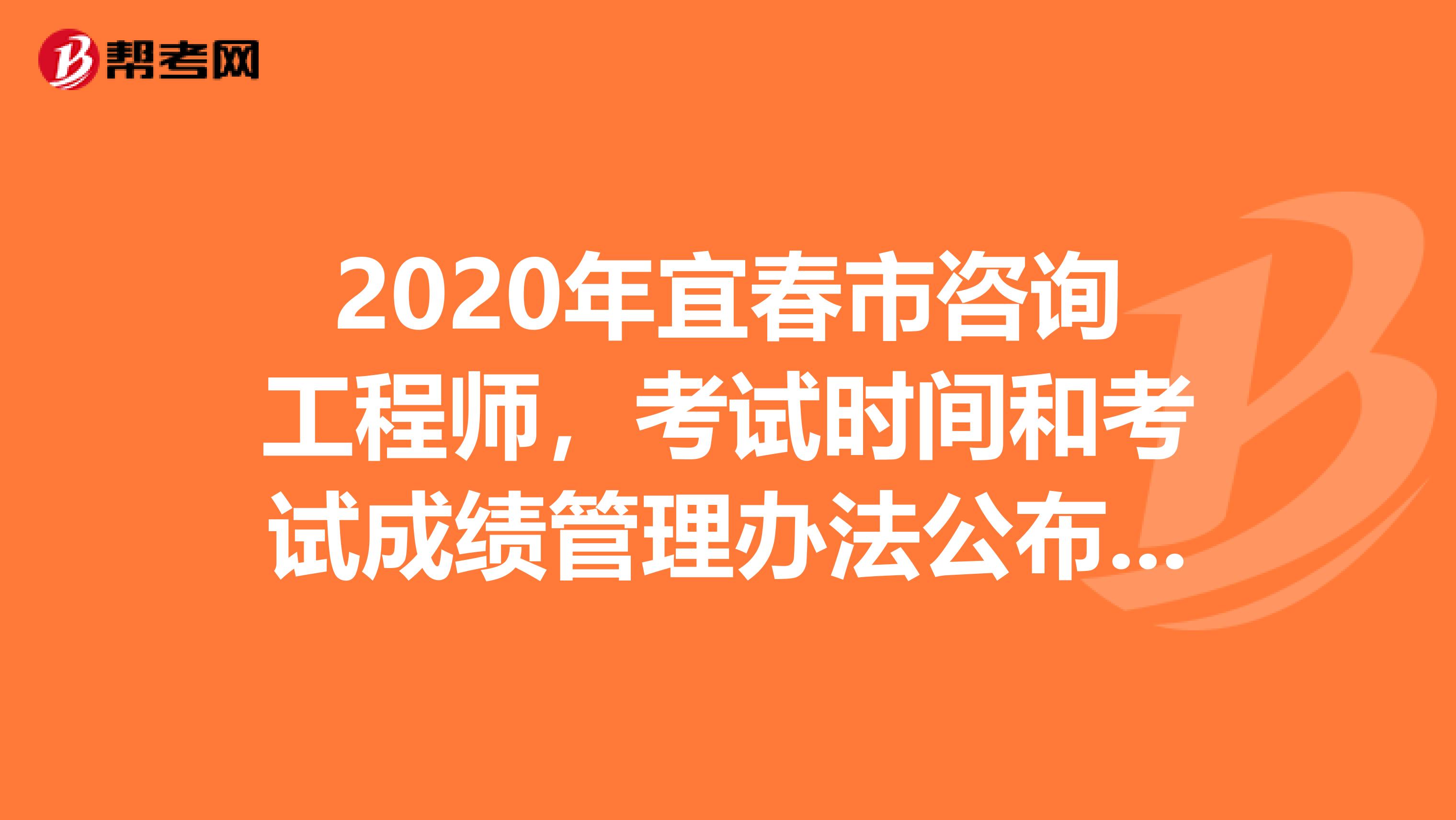2020年宜春市咨询工程师，考试时间和考试成绩管理办法公布了！