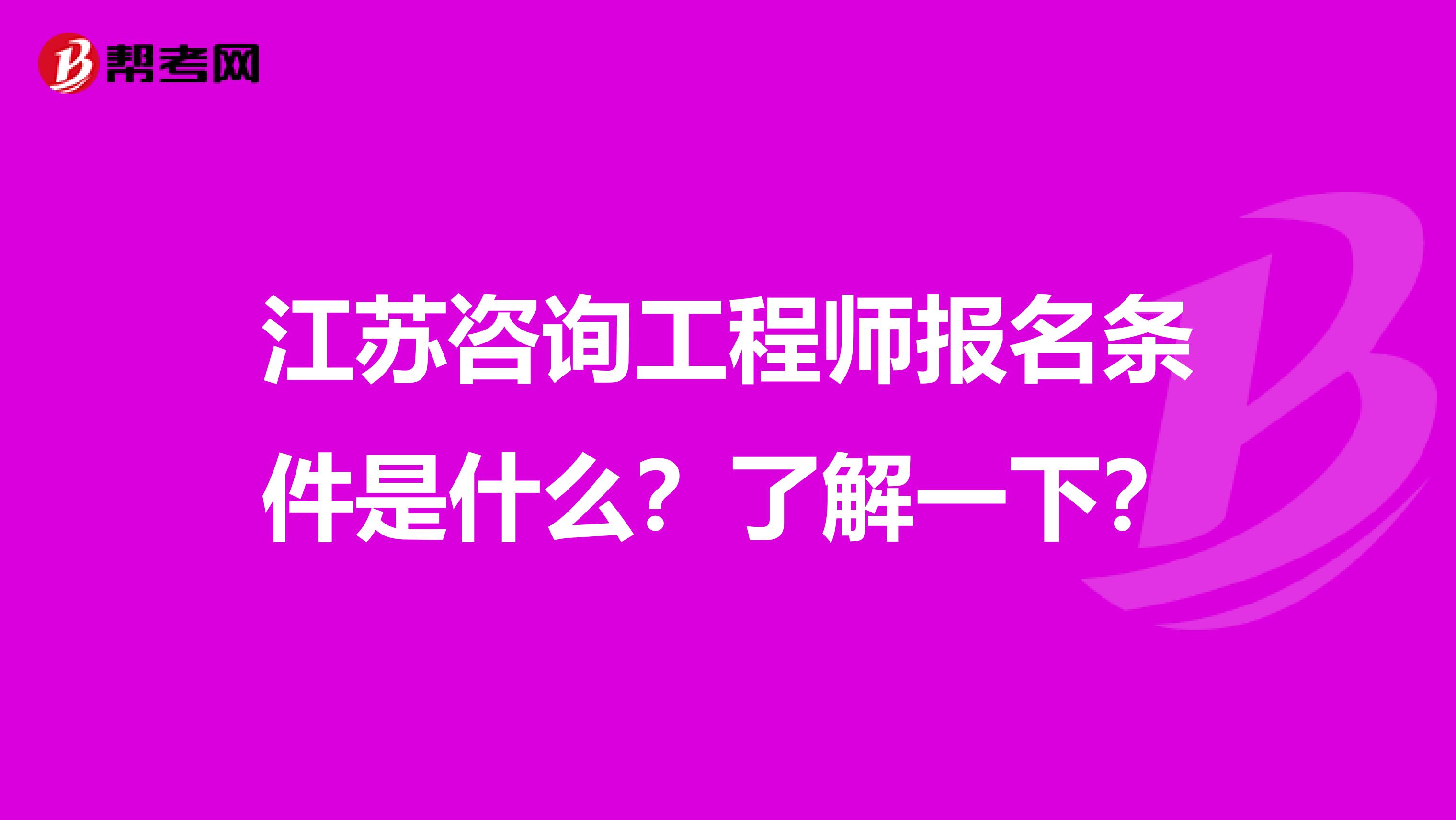 江苏咨询工程师报名条件是什么？了解一下？