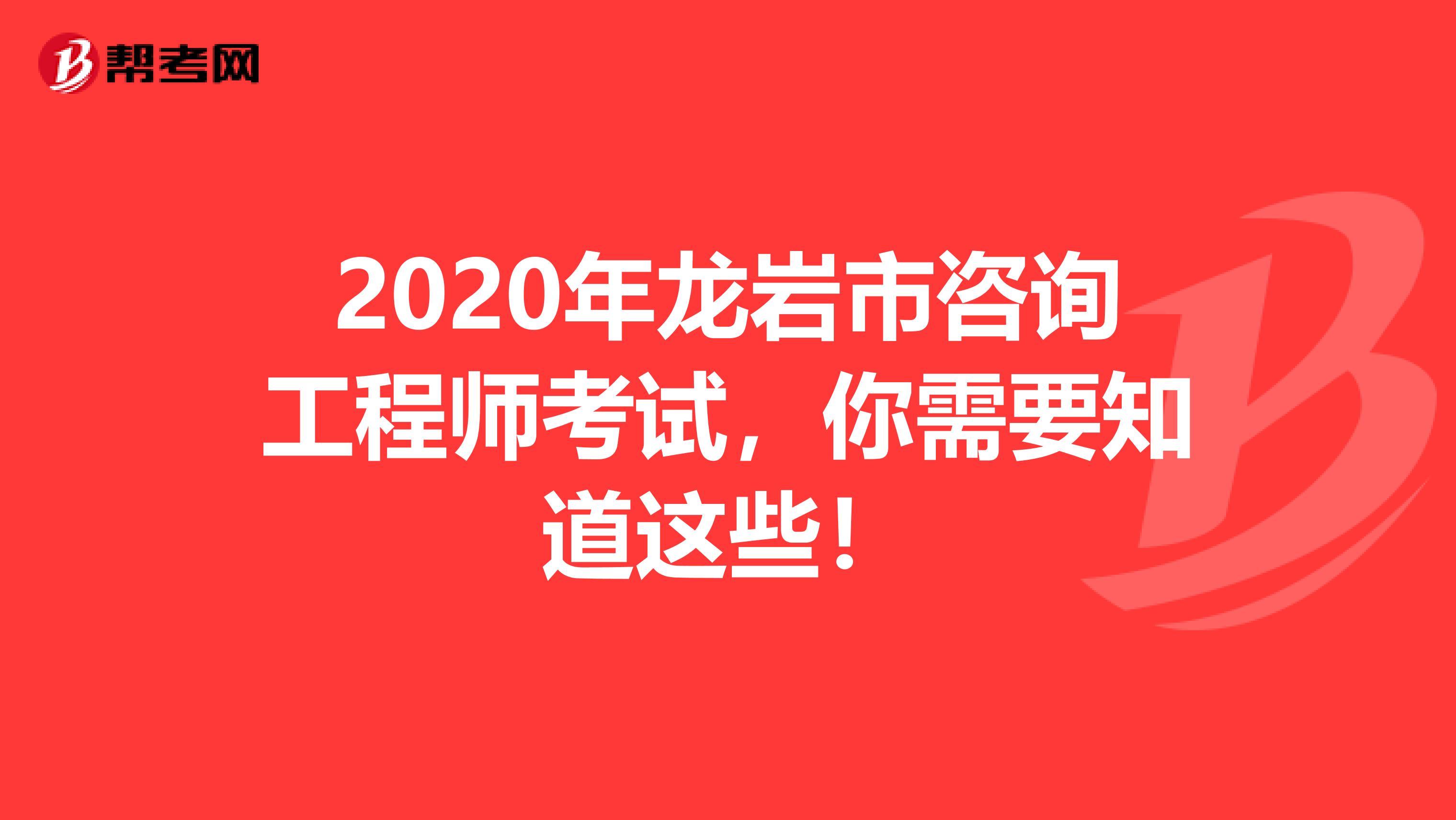 2020年龙岩市咨询工程师考试，你需要知道这些！