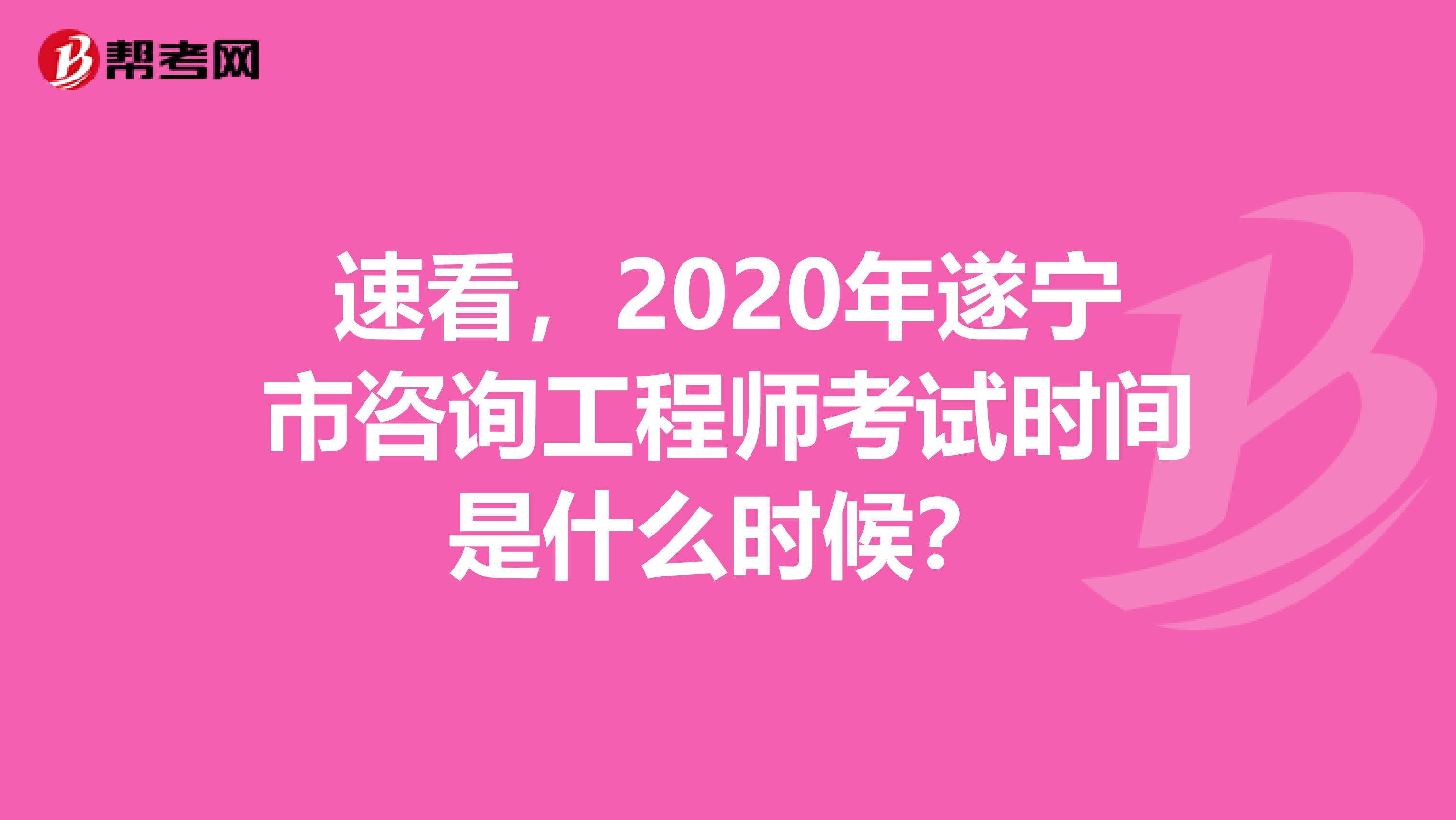 速看，2020年遂宁市咨询工程师考试时间是什么时候？