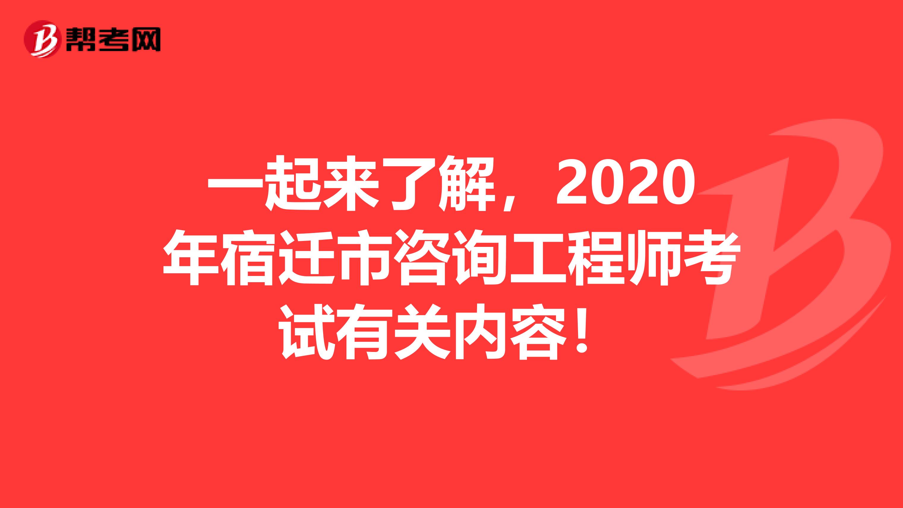 一起来了解，2020年宿迁市咨询工程师考试有关内容！