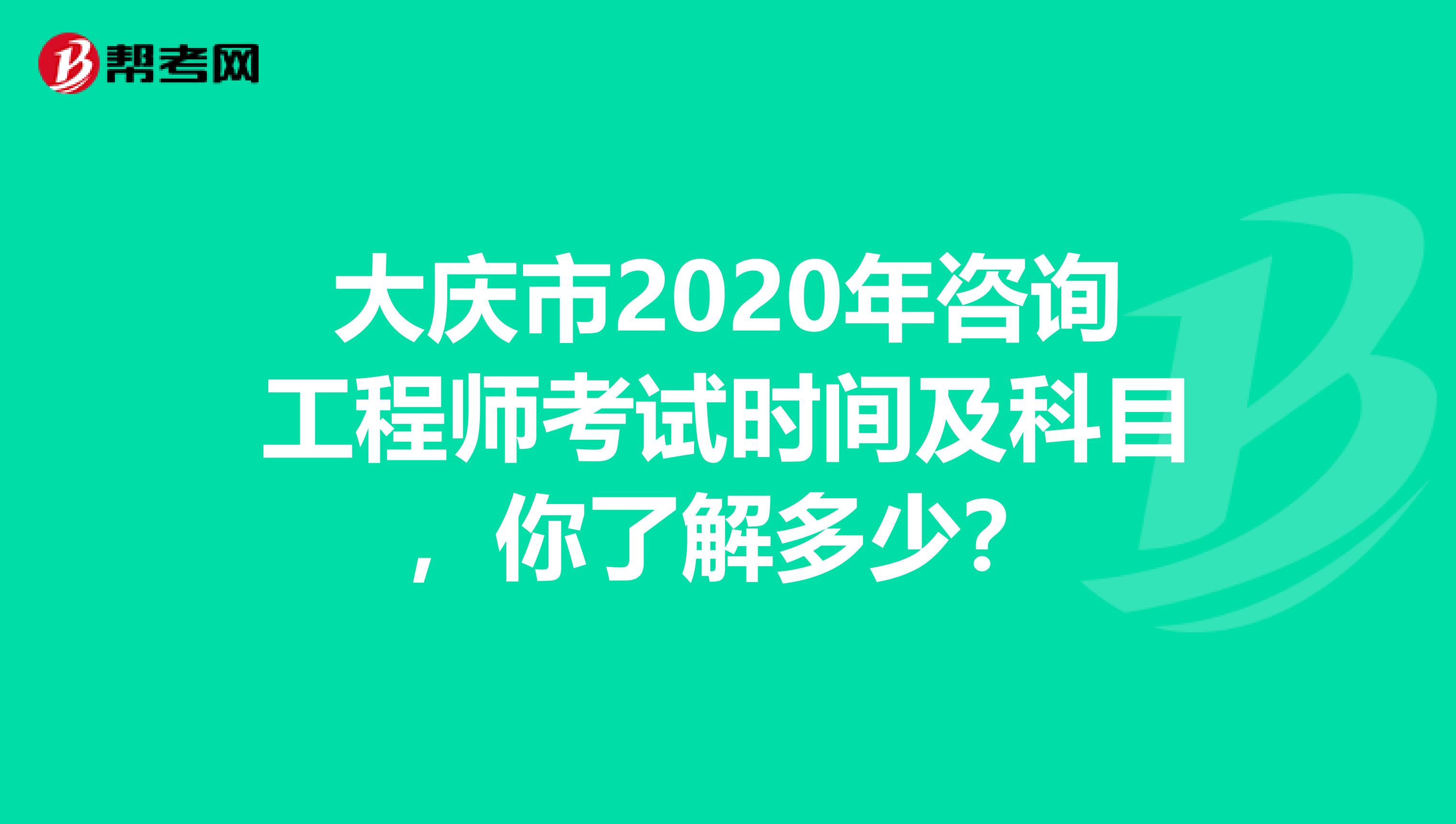 大庆市2020年咨询工程师考试时间及科目，你了解多少？
