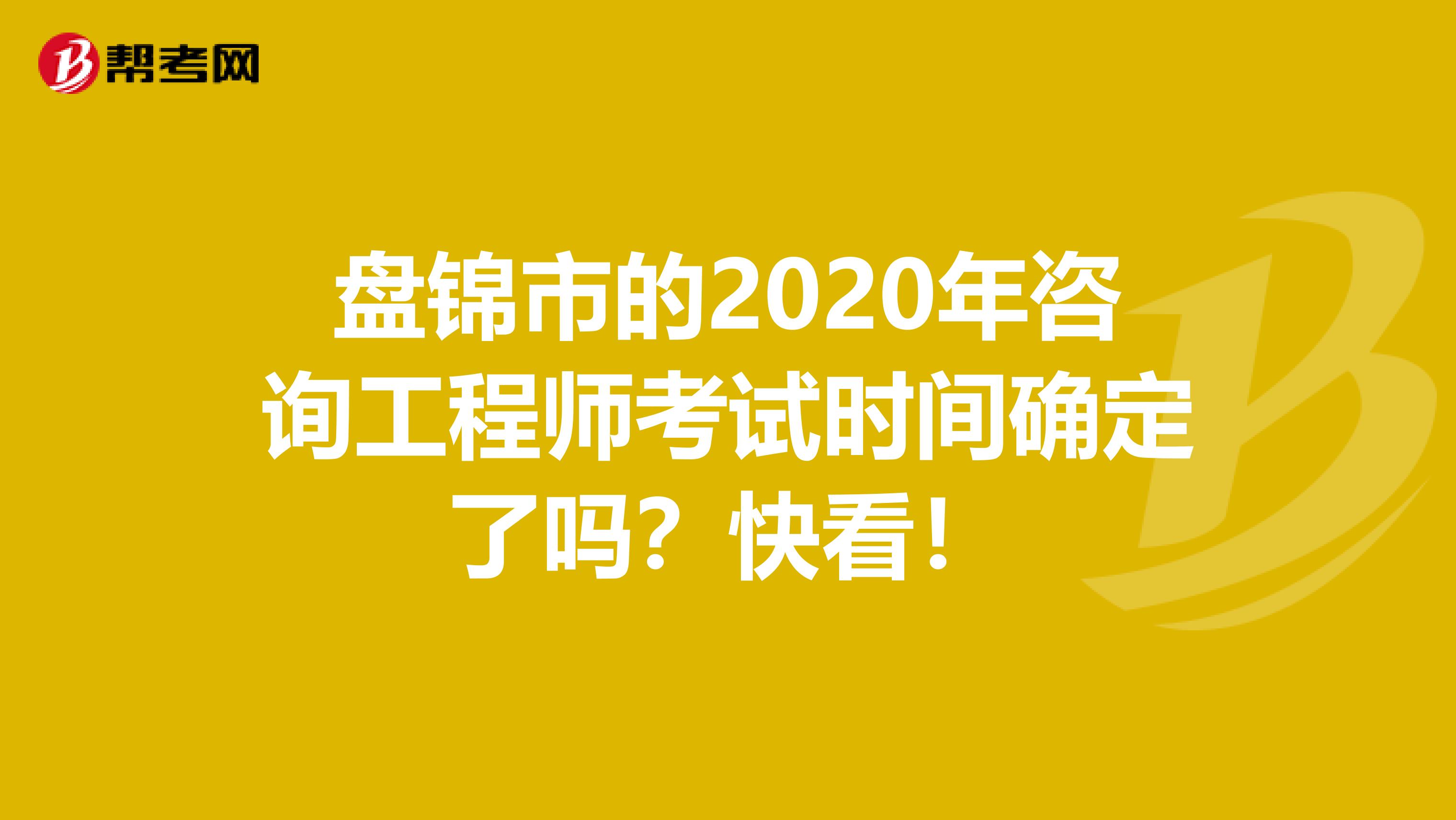 盘锦市的2020年咨询工程师考试时间确定了吗？快看！