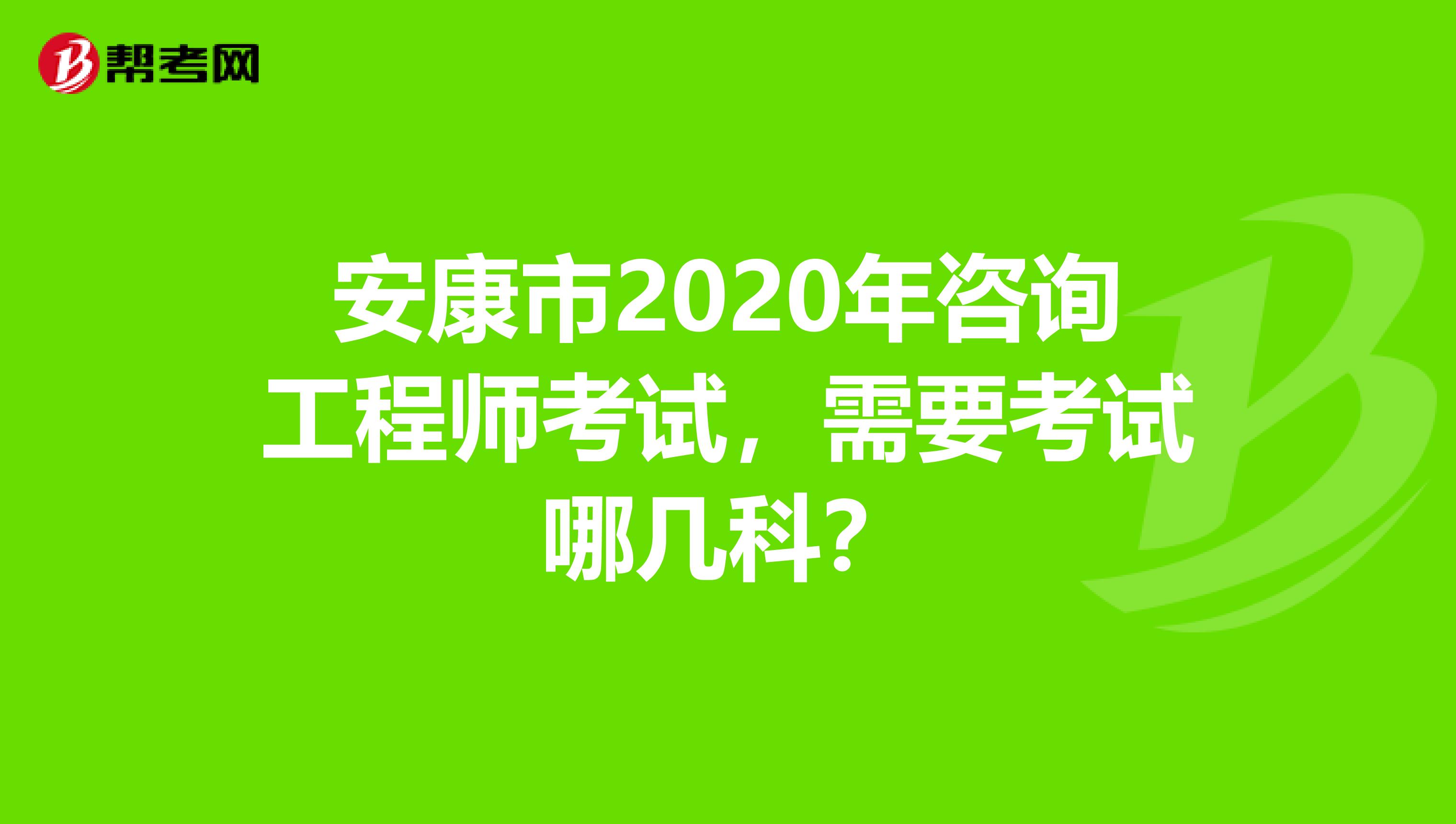 安康市2020年咨询工程师考试，需要考试哪几科？