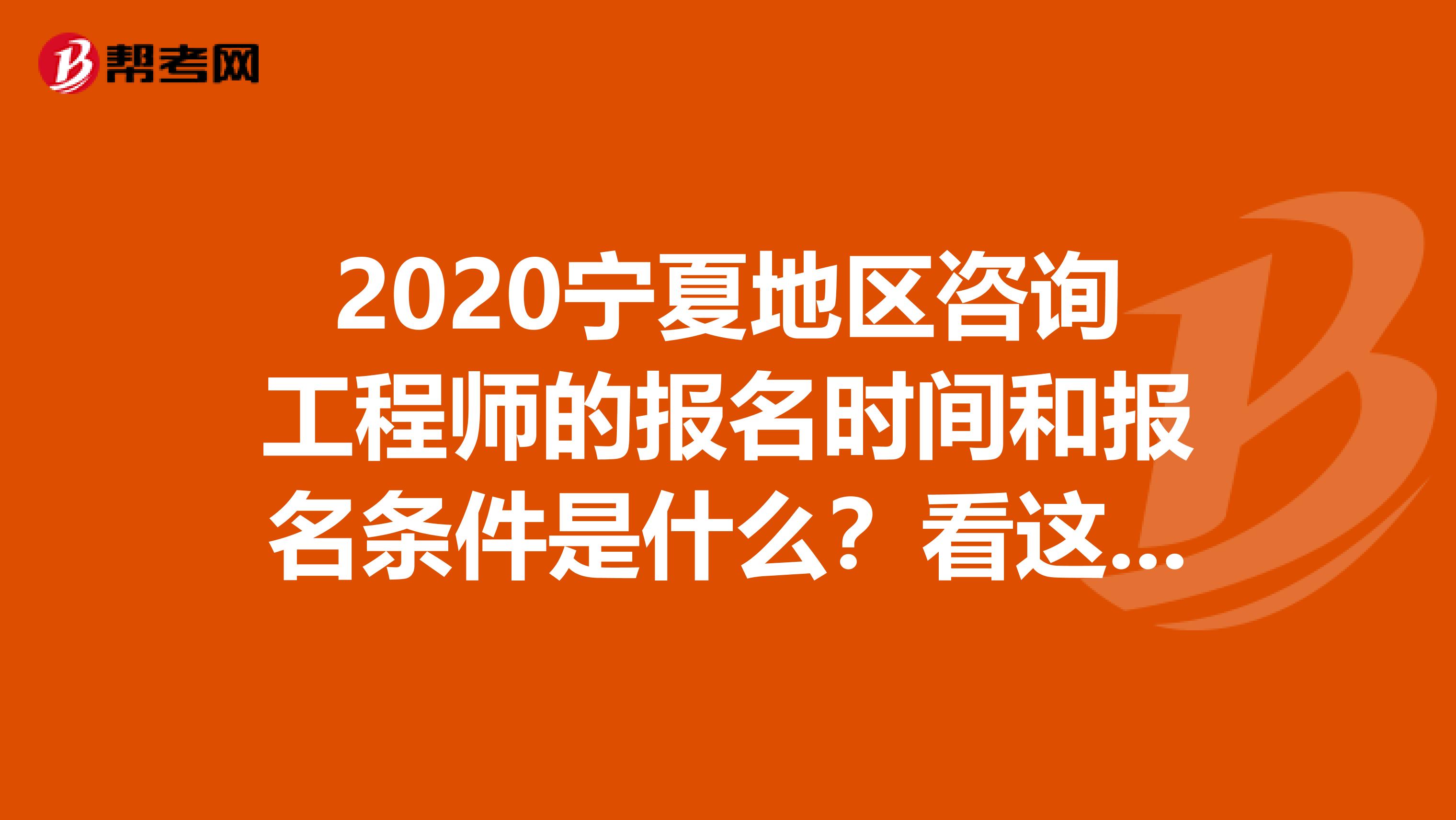 2020宁夏地区咨询工程师的报名时间和报名条件是什么？看这里！