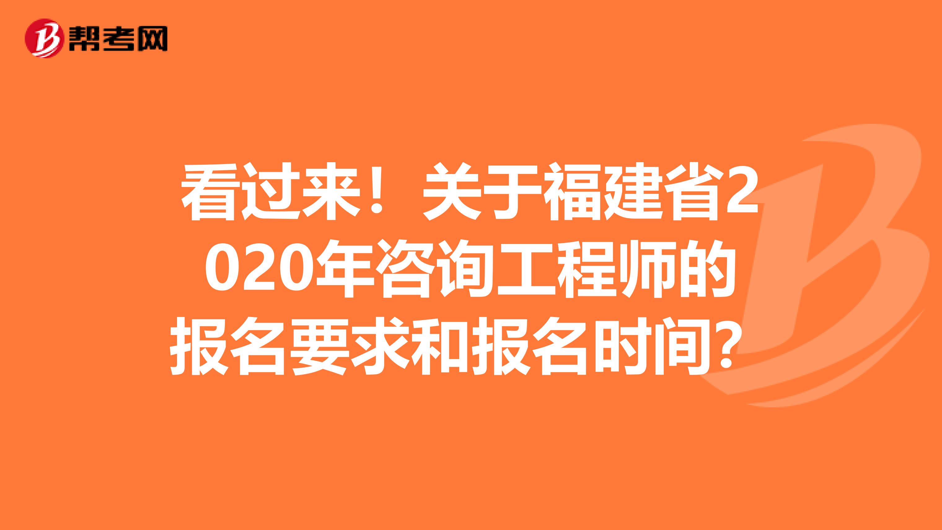 看过来！关于福建省2020年咨询工程师的报名要求和报名时间？