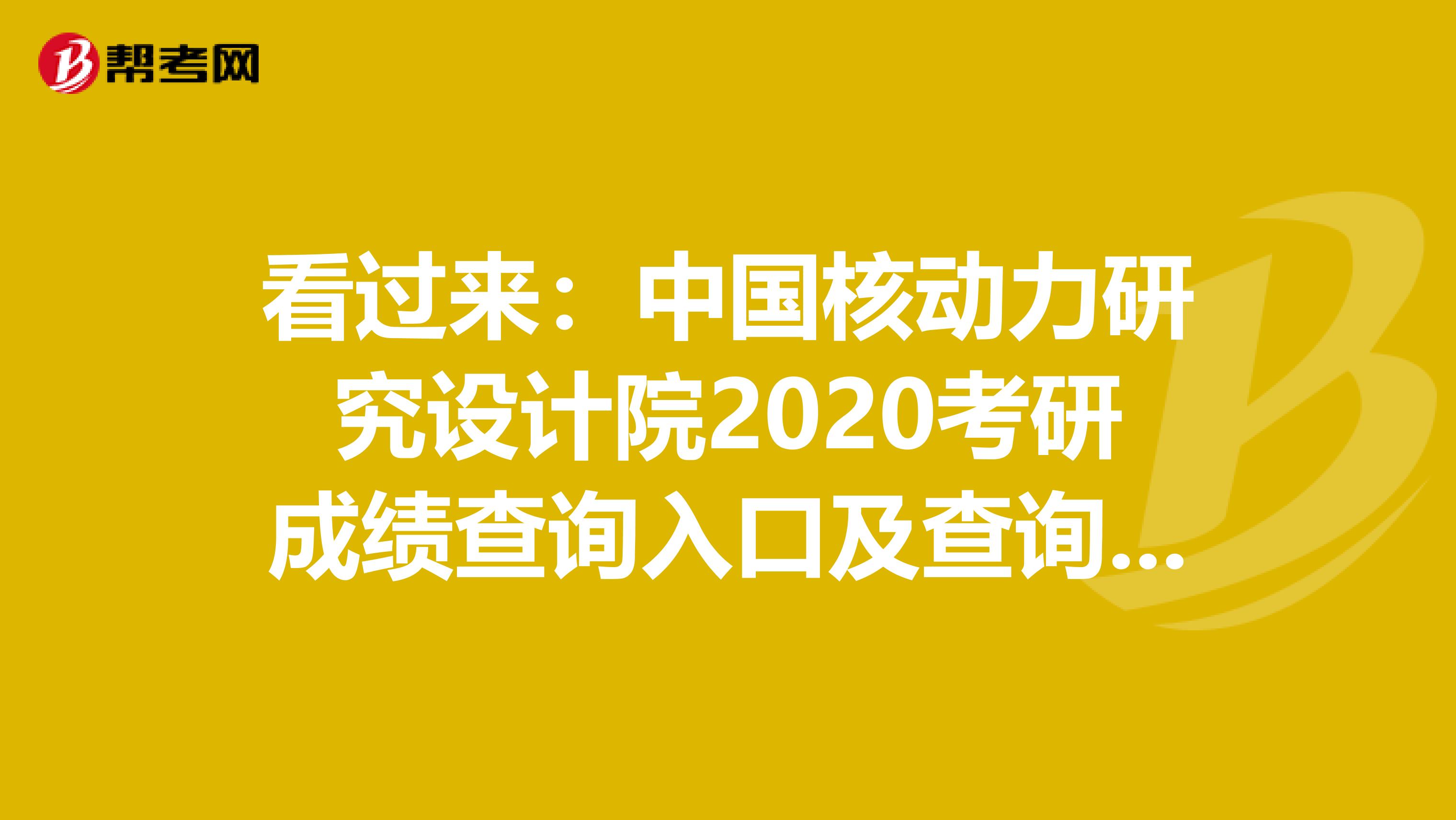 看过来：中国核动力研究设计院2020考研成绩查询入口及查询方式【2月20日开通】