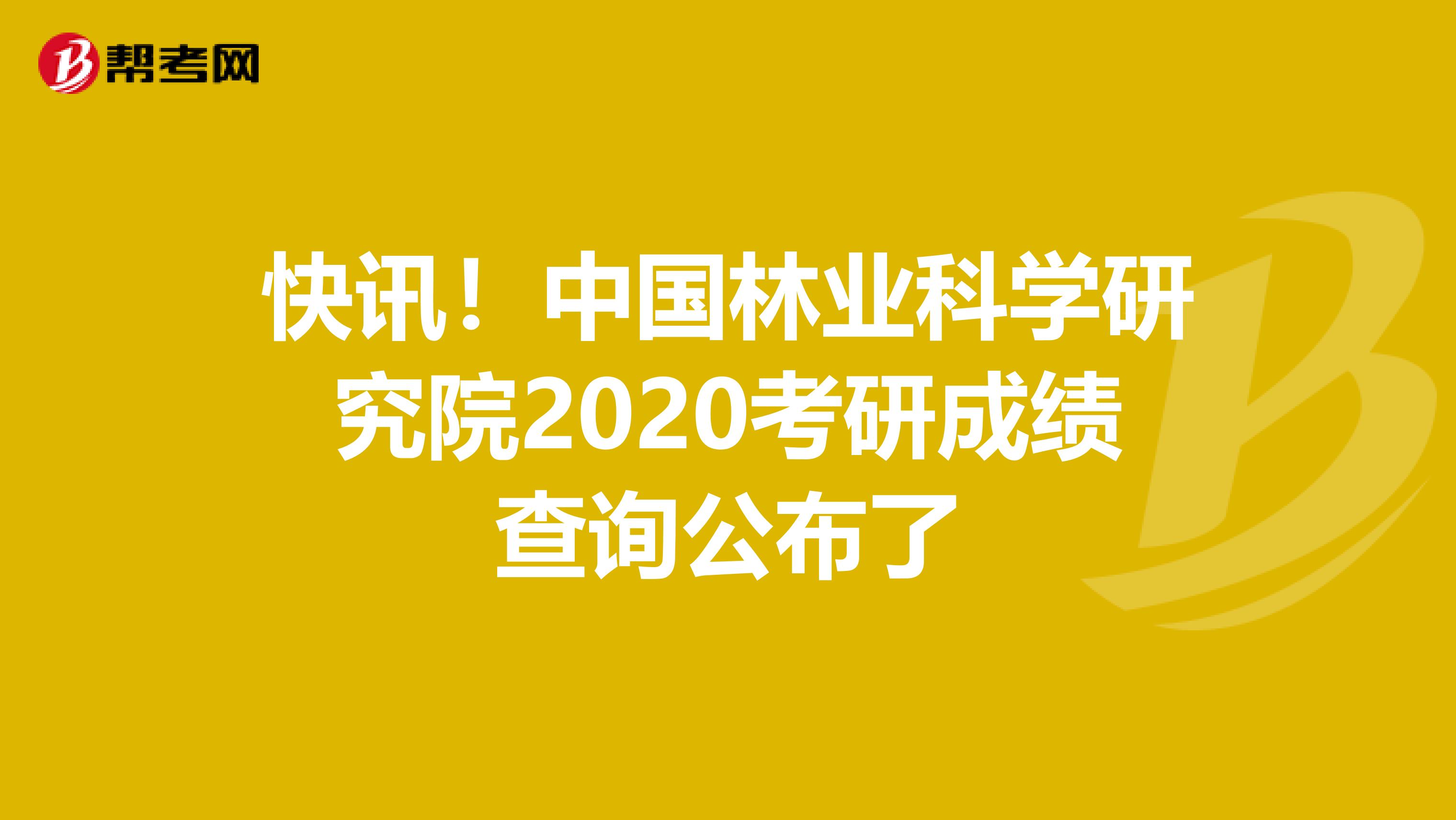 快讯！中国林业科学研究院2020考研成绩查询公布了