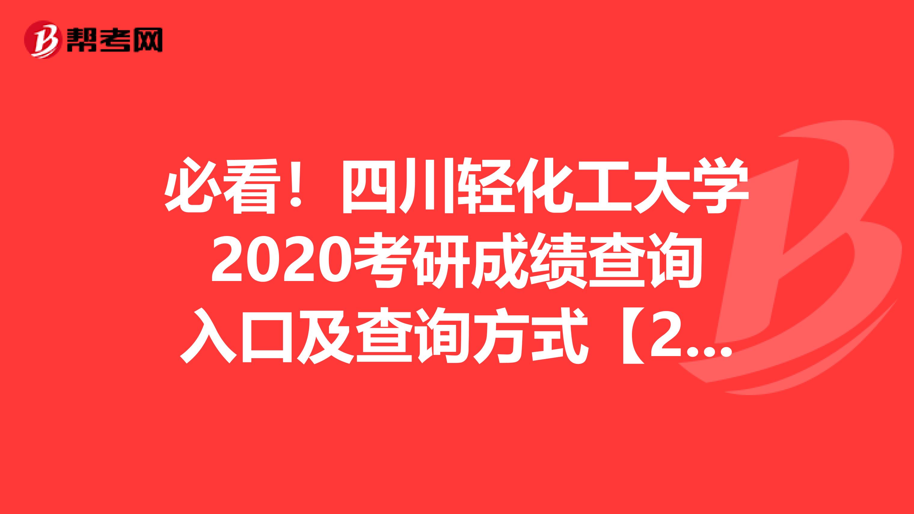 必看！四川轻化工大学2020考研成绩查询入口及查询方式【2月20日09:00开通】