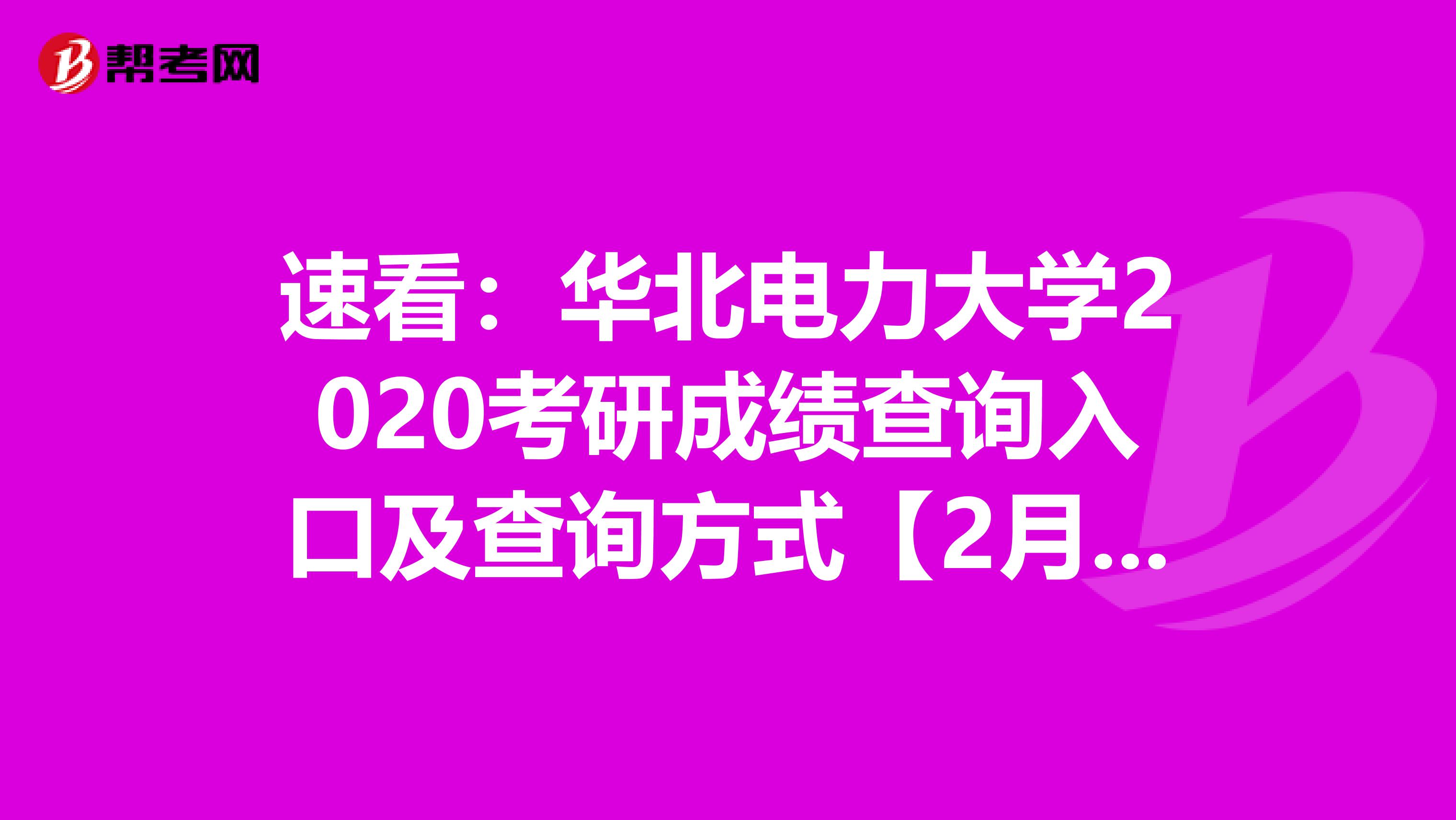 速看：华北电力大学2020考研成绩查询入口及查询方式【2月20日后开通】