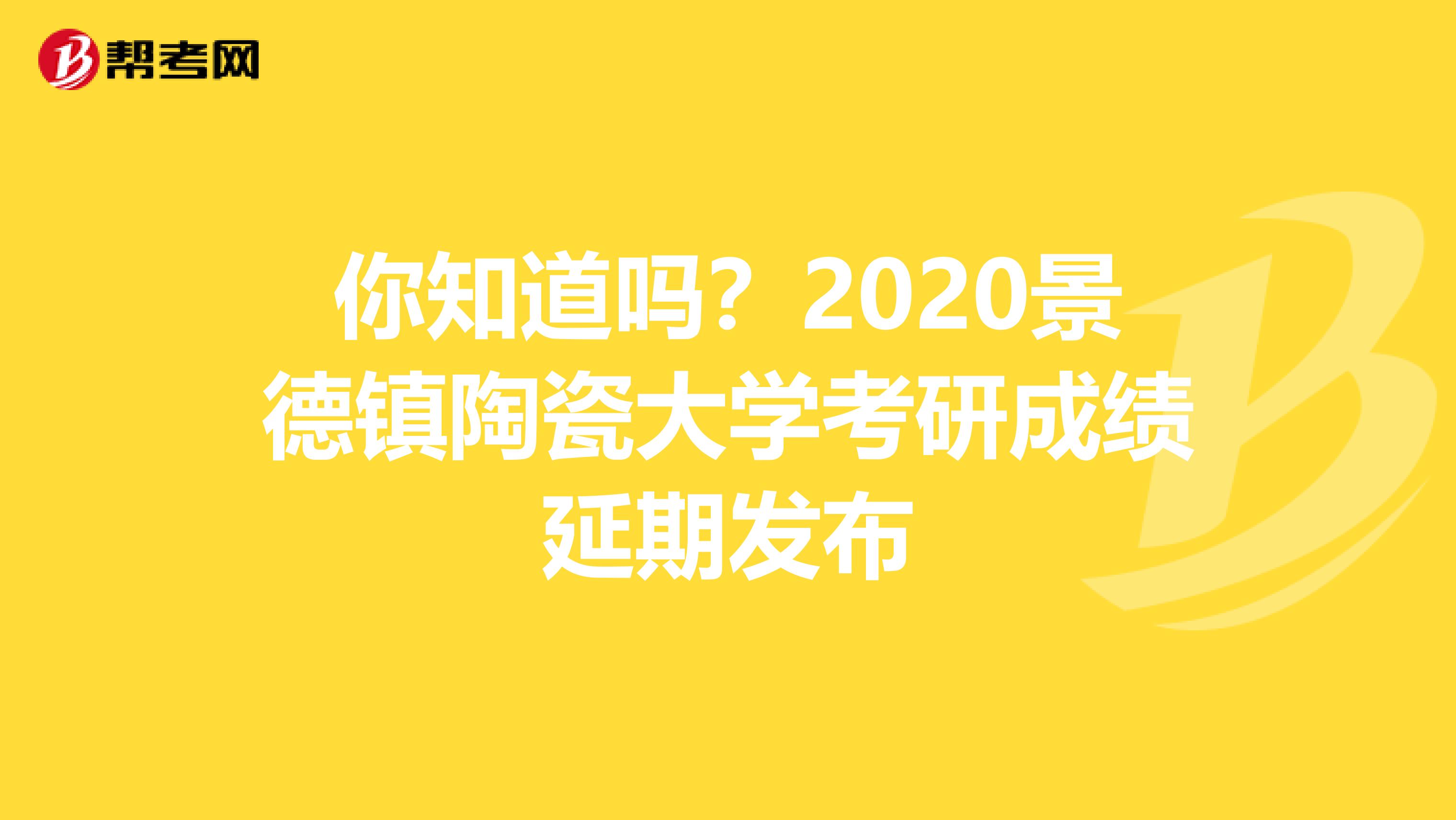 你知道吗？2020景德镇陶瓷大学考研成绩延期发布