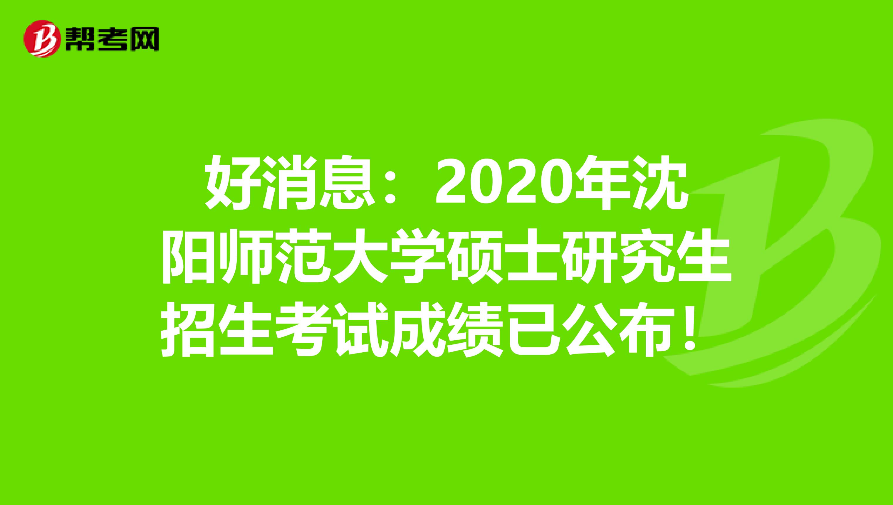好消息：2020年沈阳师范大学硕士研究生招生考试成绩已公布！