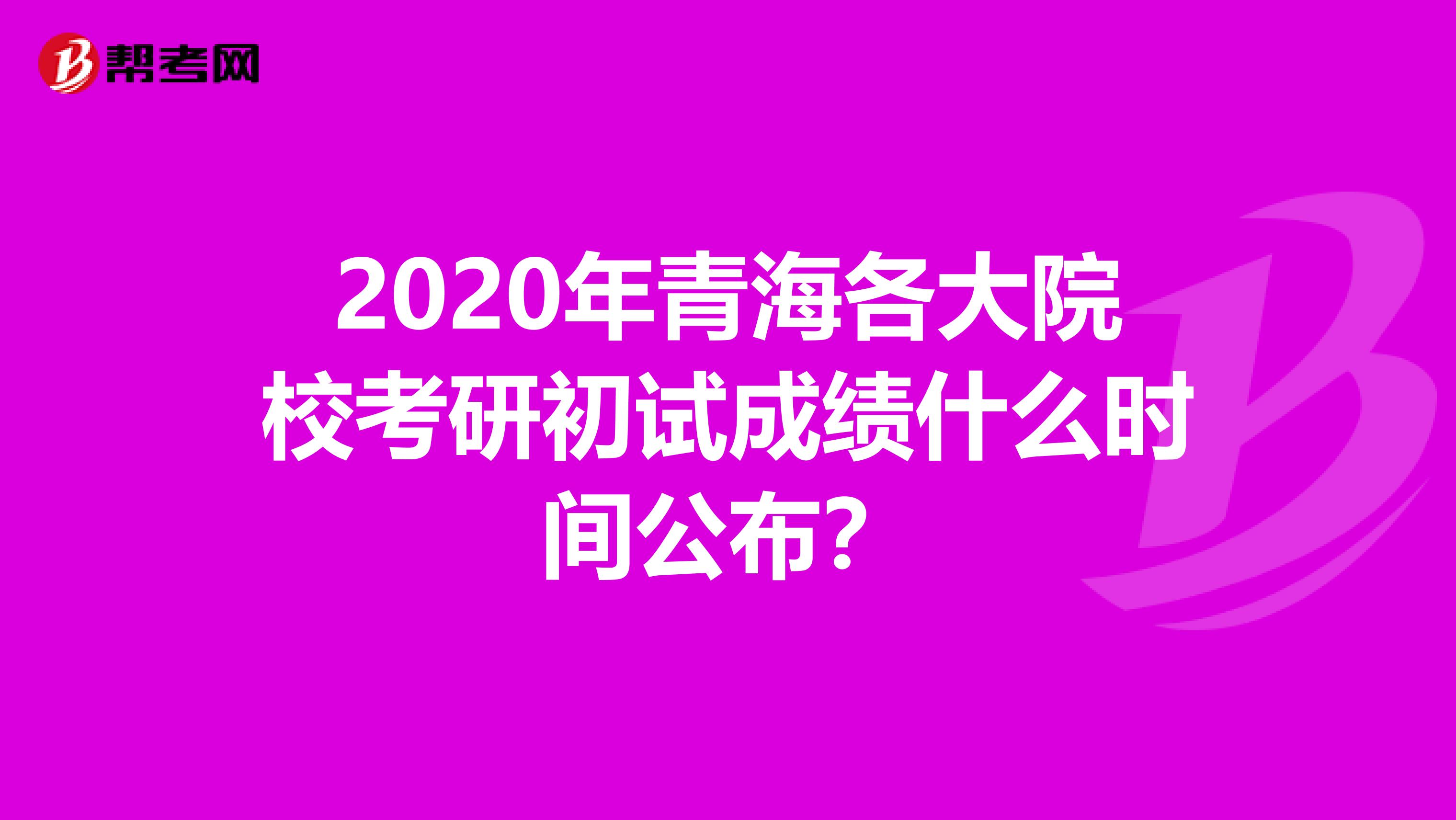 2020年青海各大院校考研初试成绩什么时间公布？