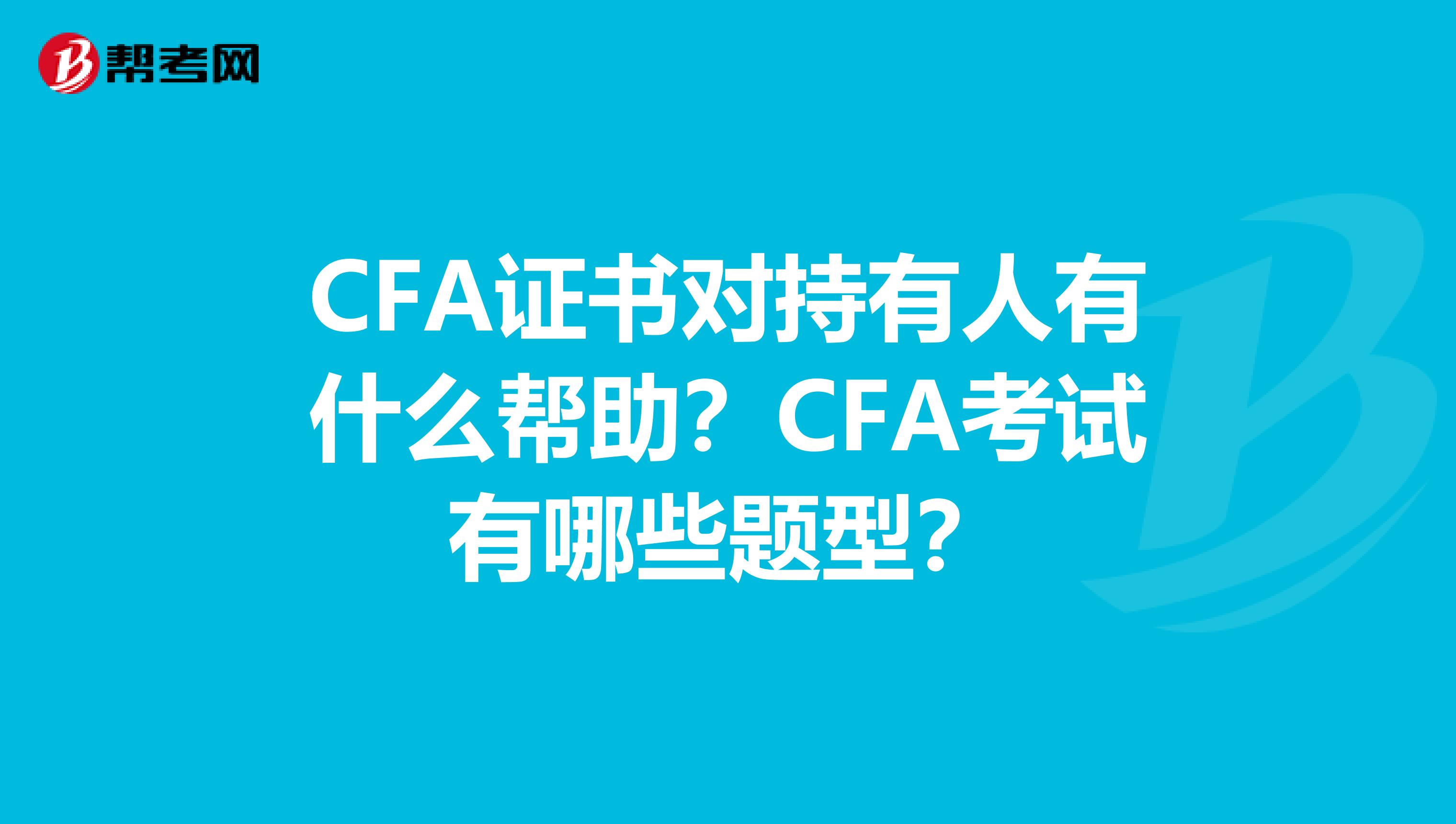 CFA证书对持有人有什么帮助？CFA考试有哪些题型？