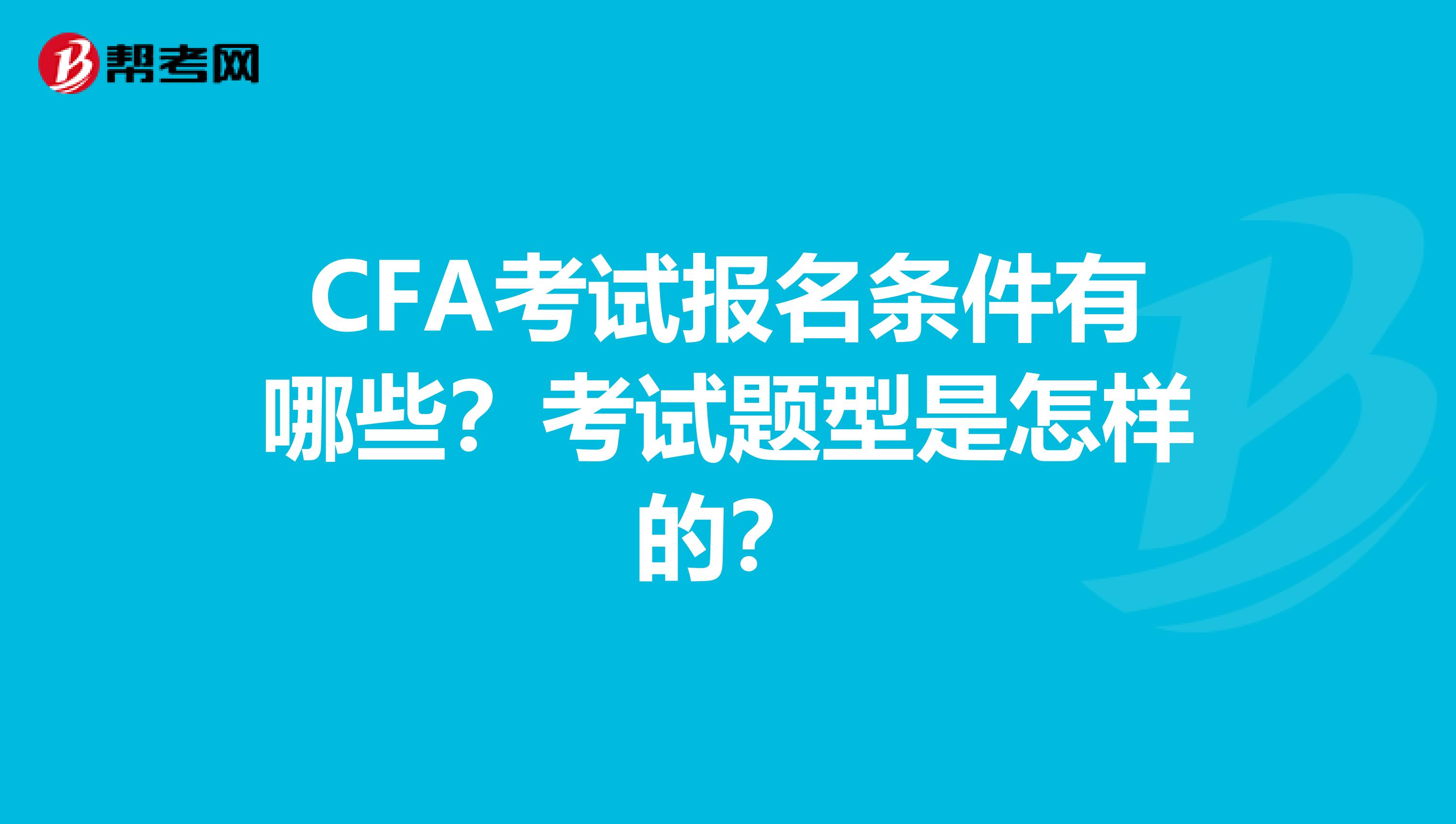 CFA考试报名条件有哪些？考试题型是怎样的？