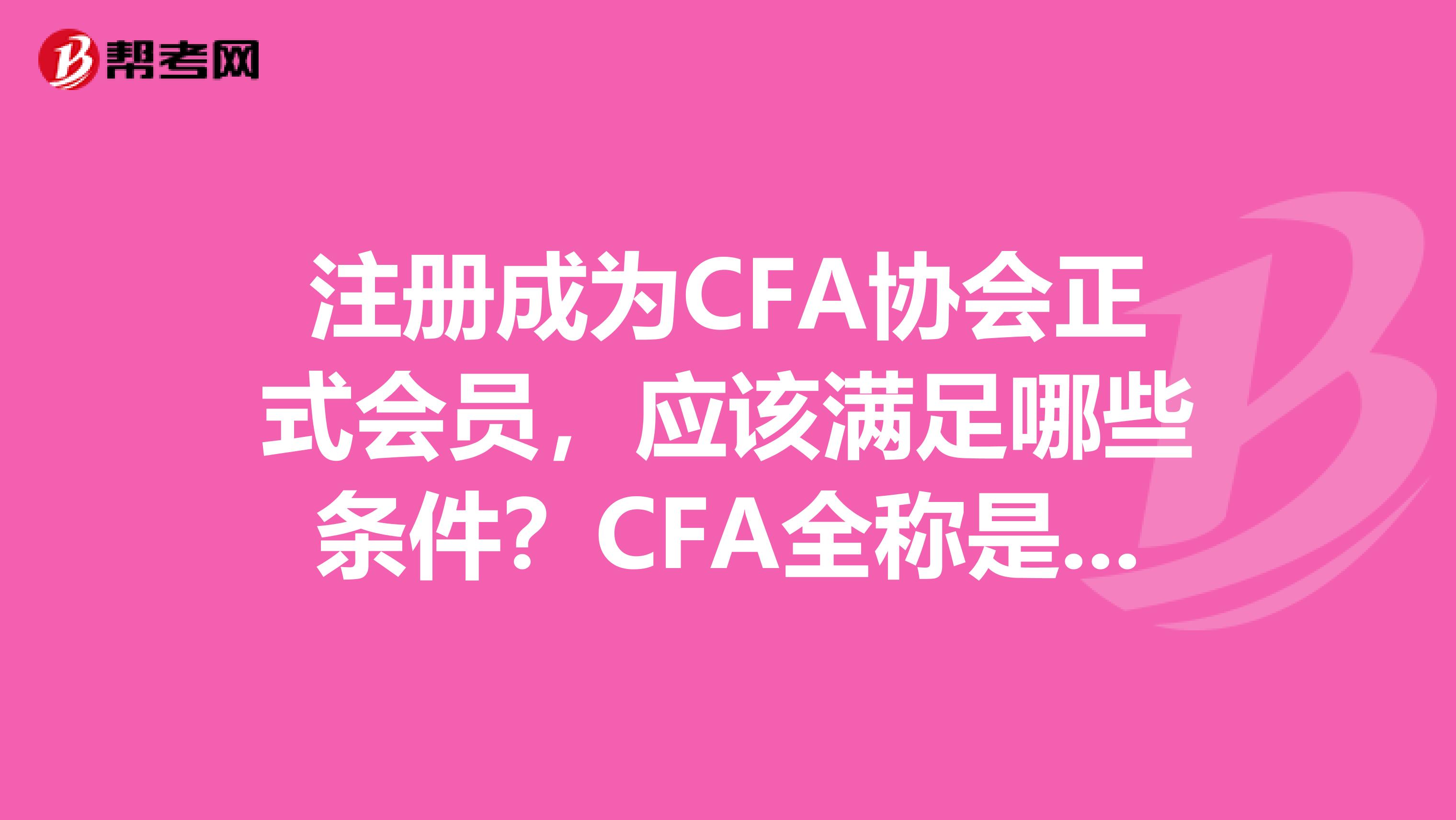 注册成为CFA协会正式会员，应该满足哪些条件？CFA全称是什么？