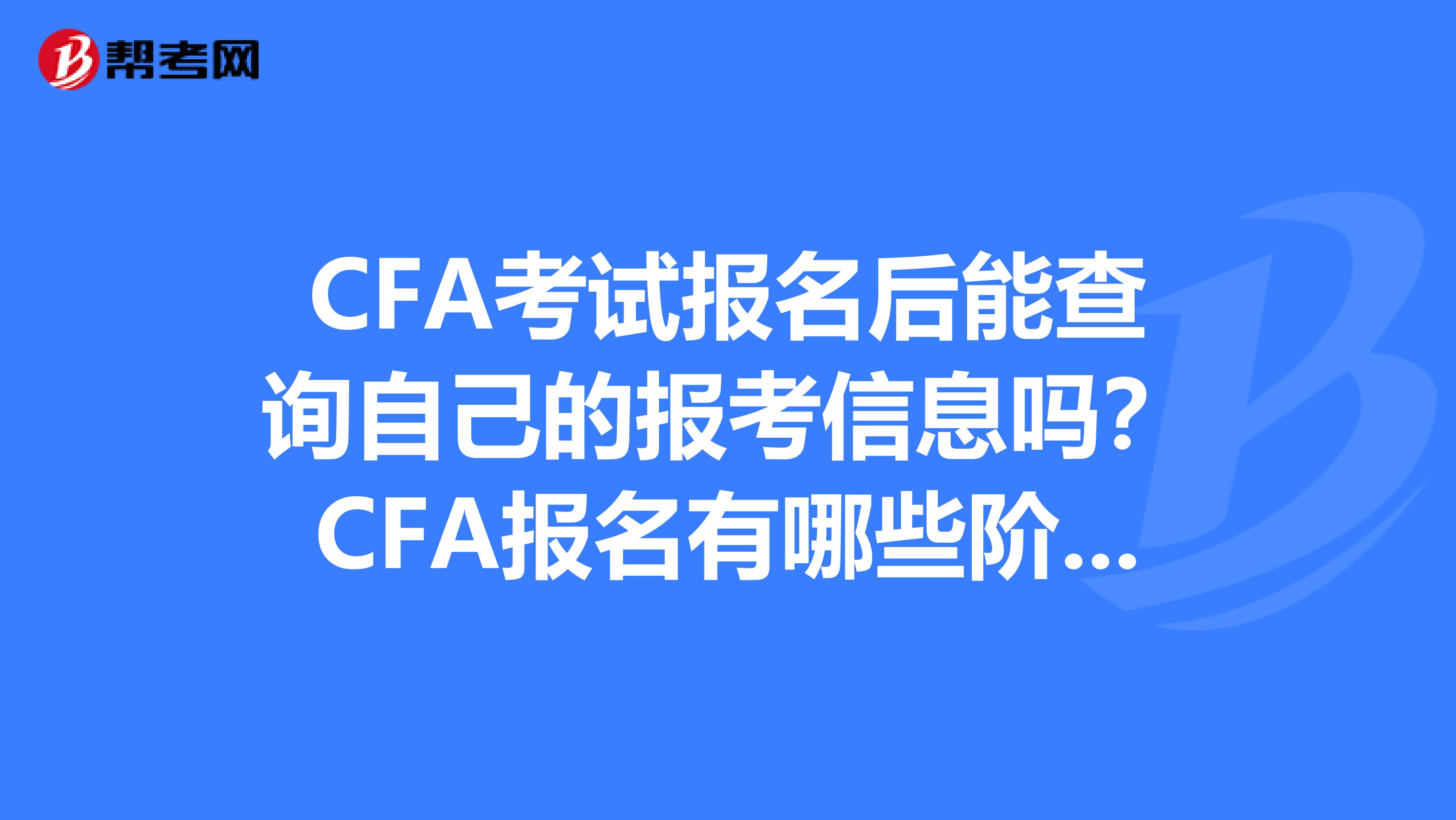 CFA考试报名后能查询自己的报考信息吗？CFA报名有哪些阶段？