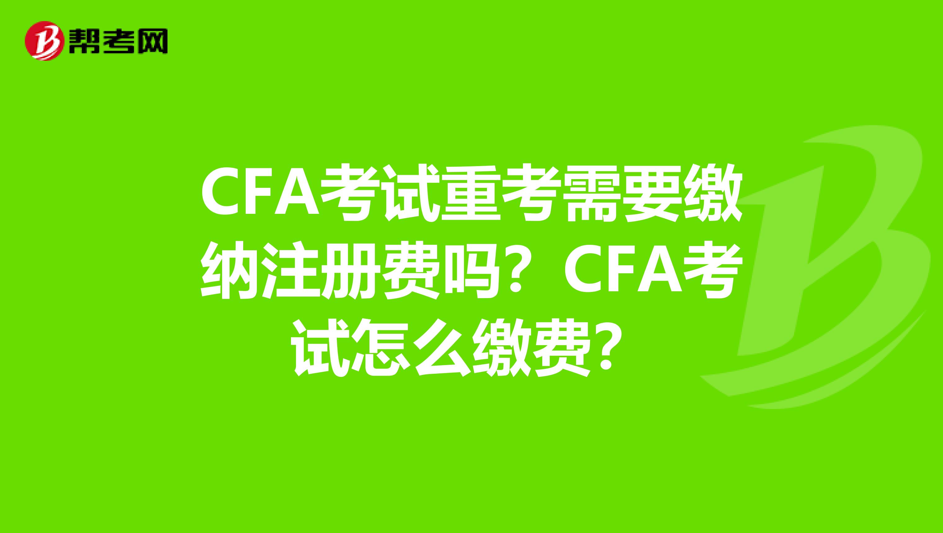 CFA考试重考需要缴纳注册费吗？CFA考试怎么缴费？