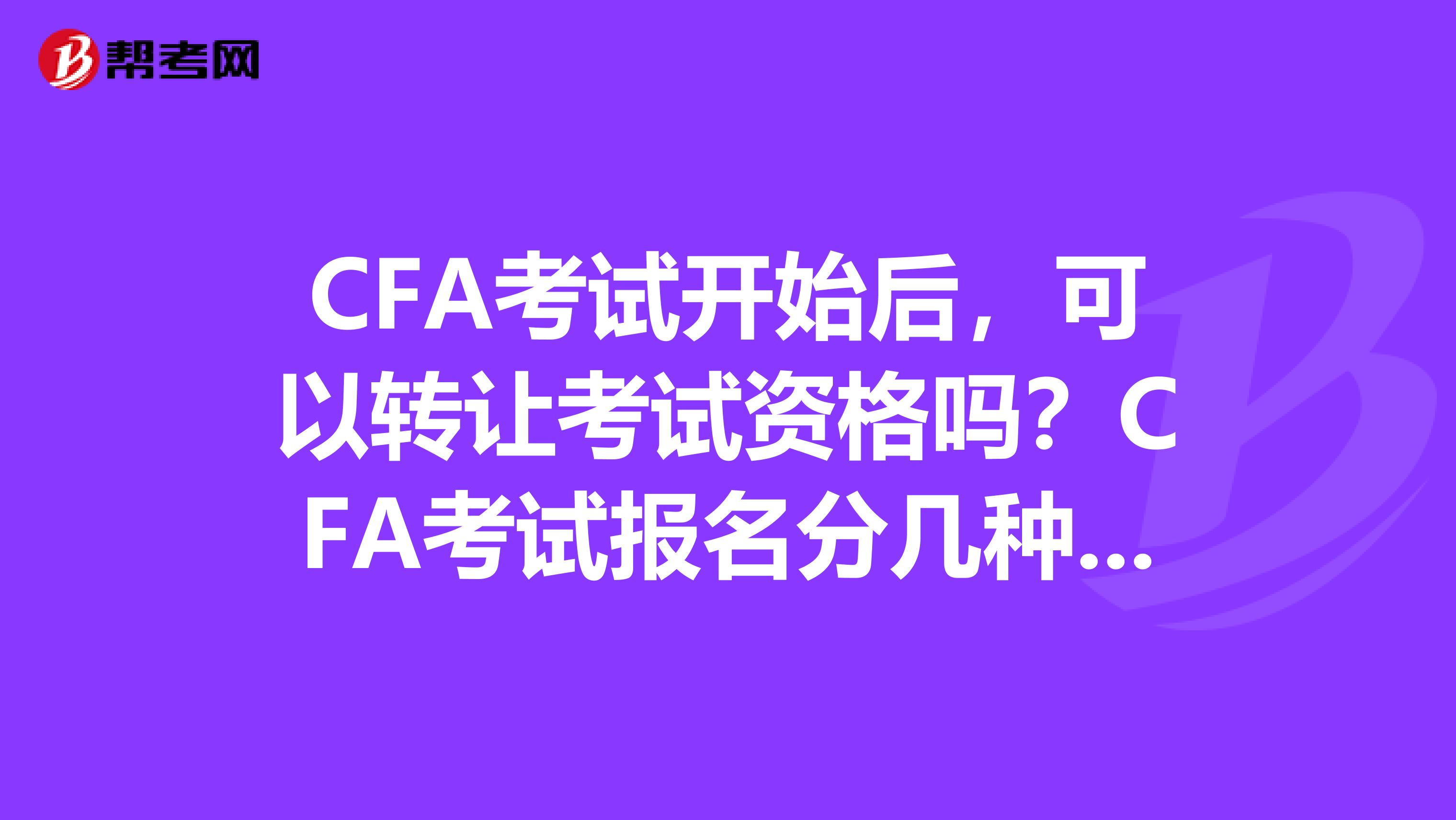 CFA考试开始后，可以转让考试资格吗？CFA考试报名分几种方式？