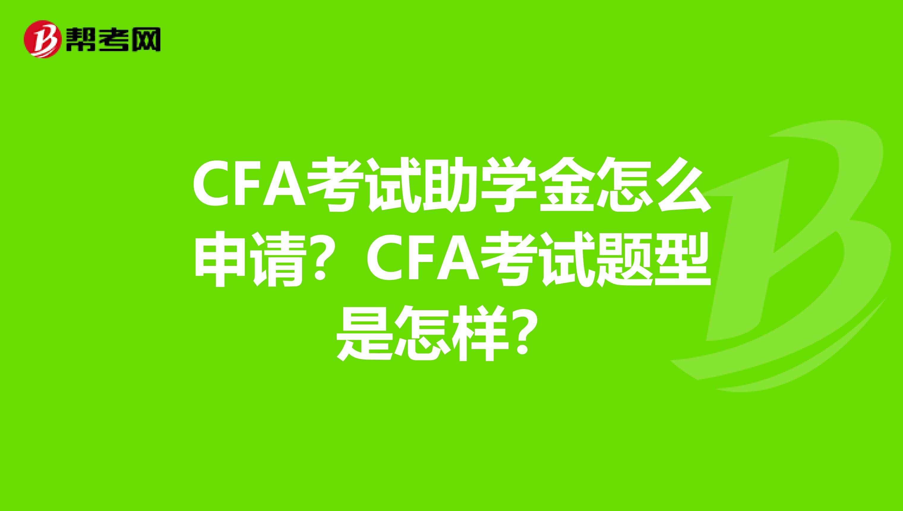 CFA考试助学金怎么申请？CFA考试题型是怎样？