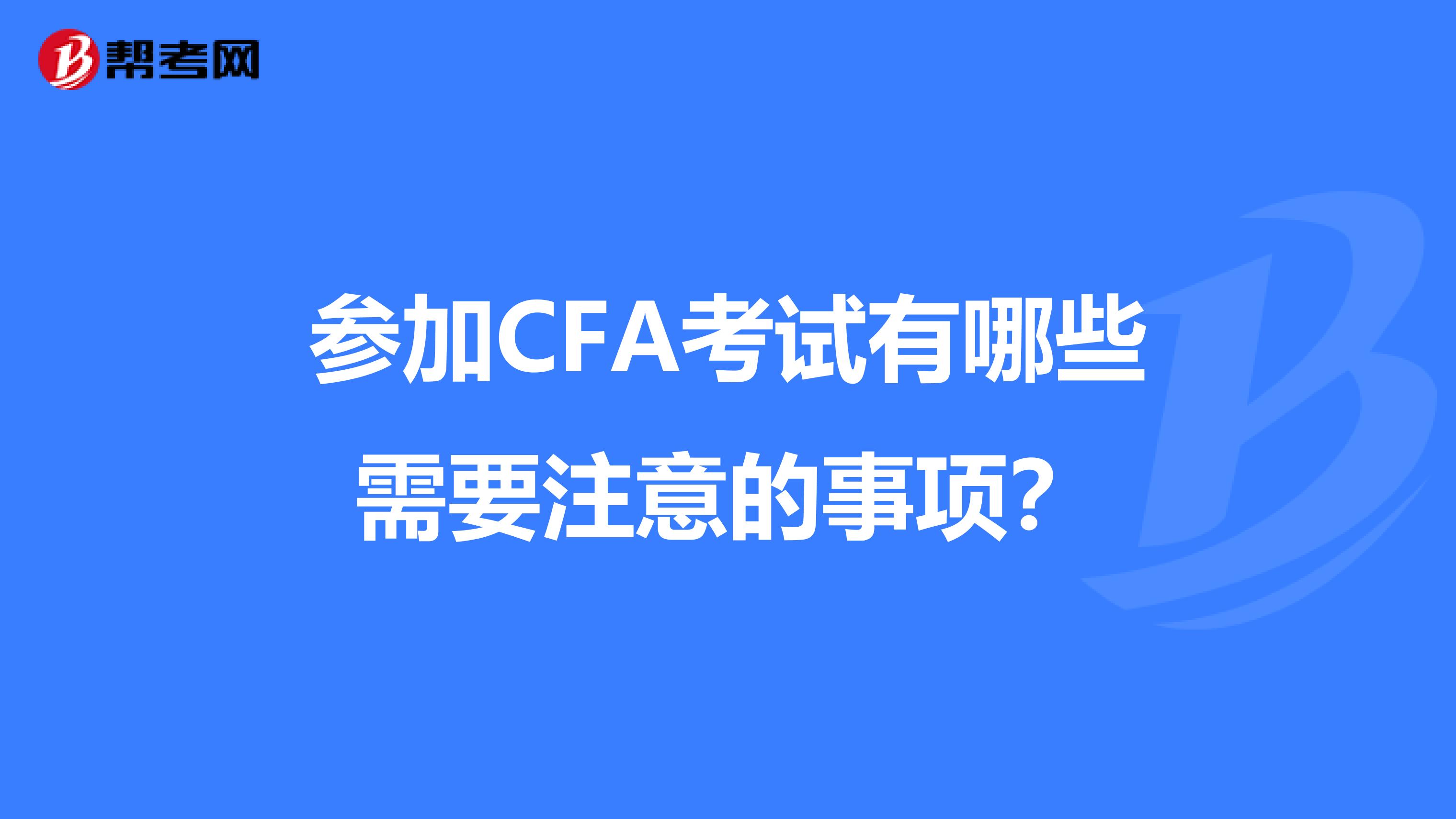 参加CFA考试有哪些需要注意的事项？