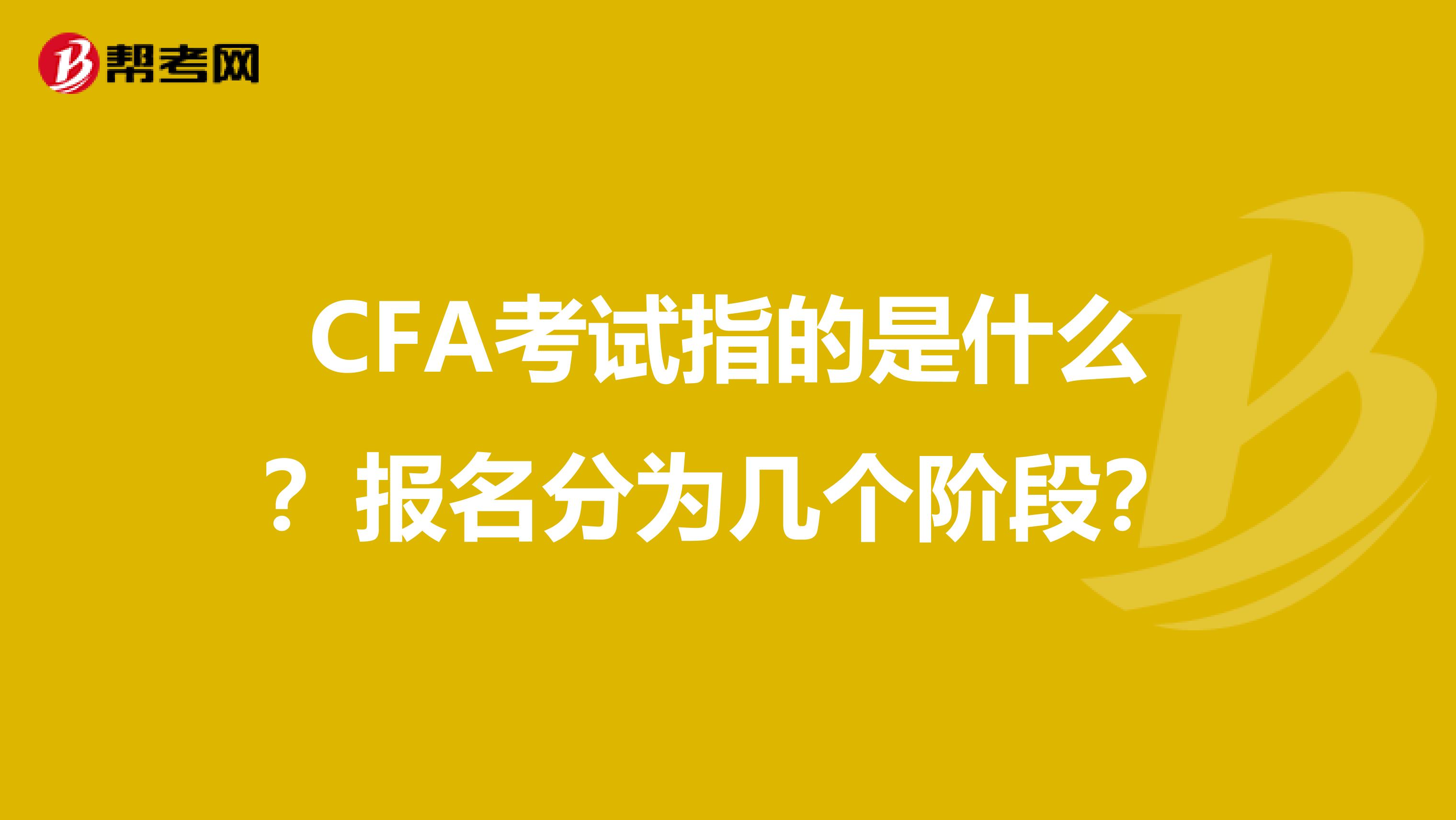 CFA考试指的是什么？报名分为几个阶段？