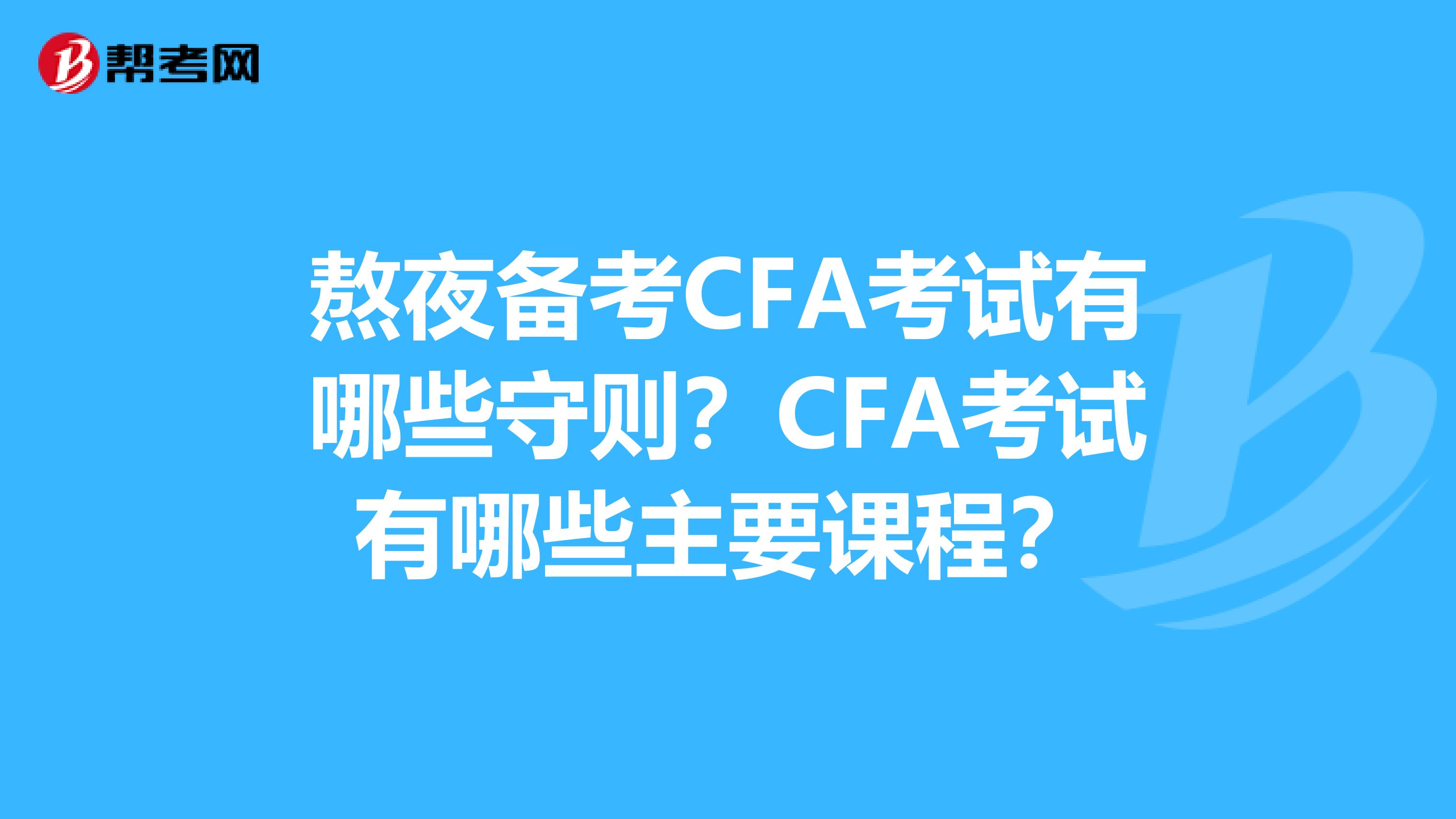 熬夜備考CFA考試有哪些守則？CFA考試有哪些主要課程？