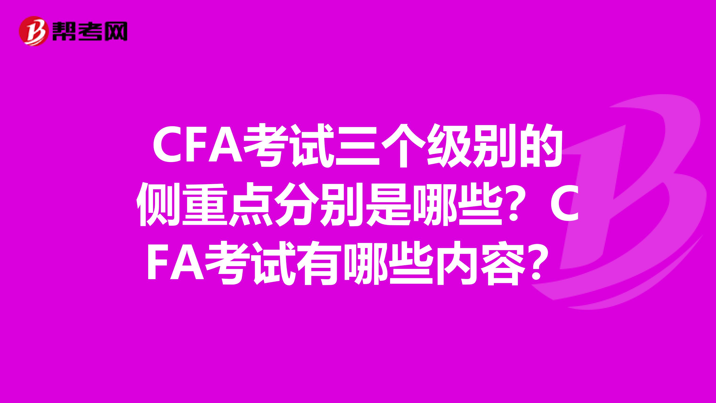 CFA考试三个级别的侧重点分别是哪些？CFA考试有哪些内容？