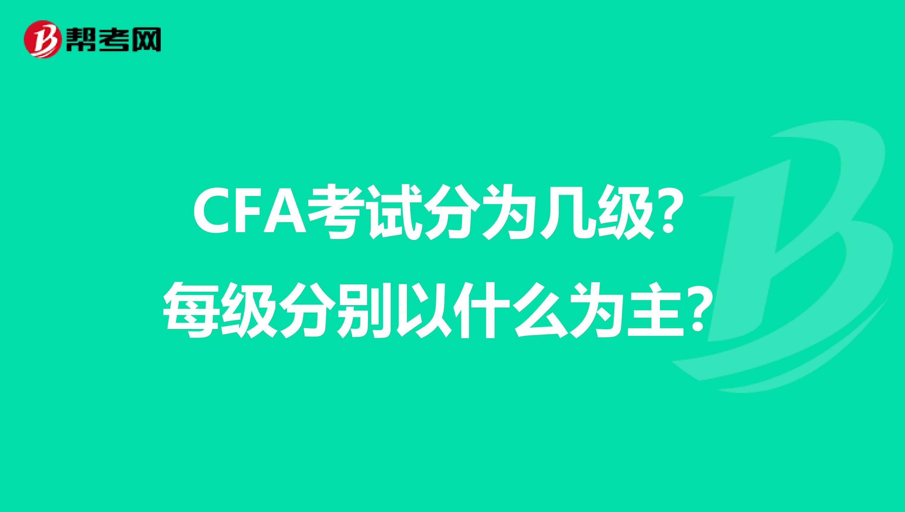 CFA考试分为几级？每级分别以什么为主？