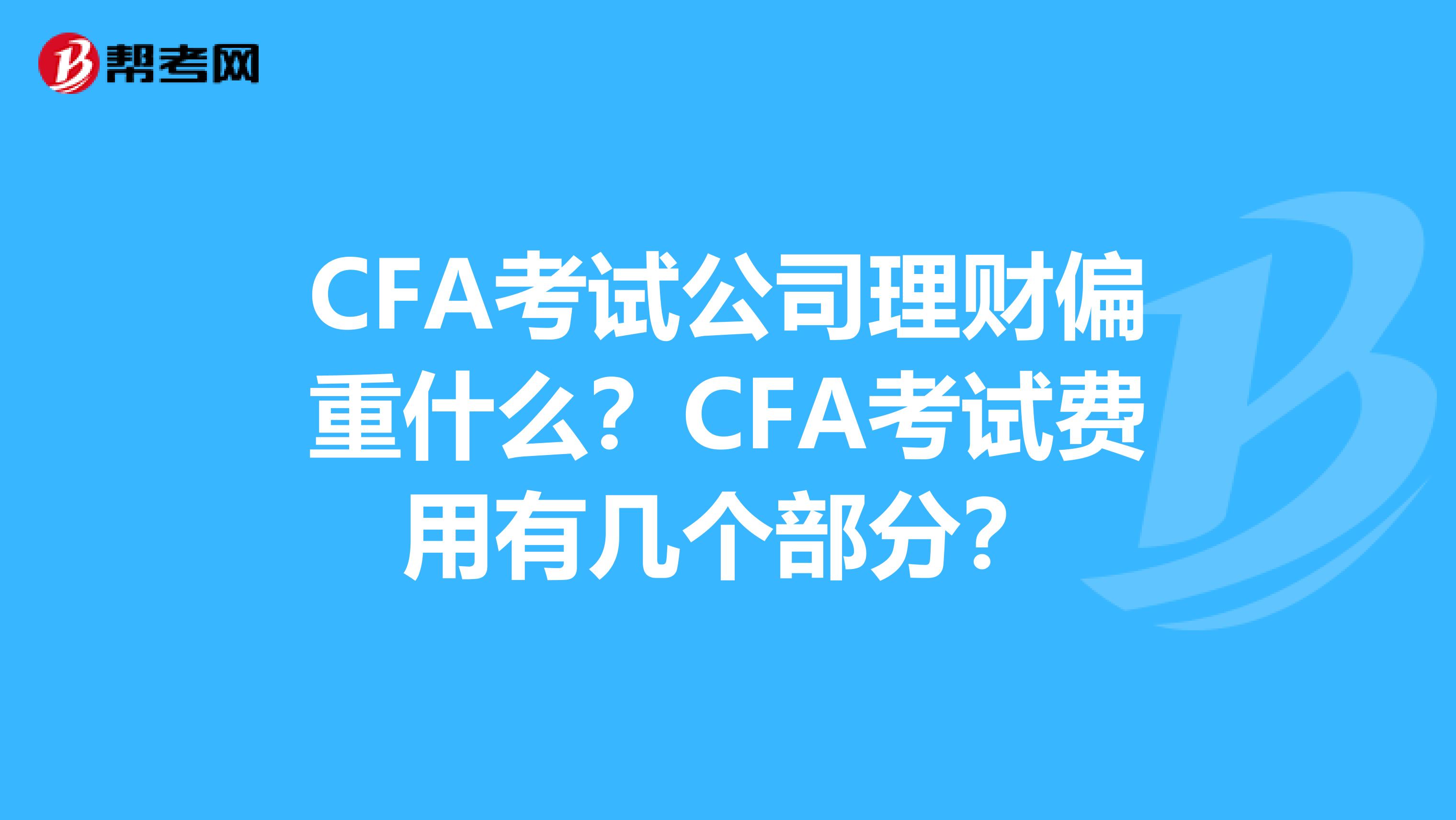 CFA考试公司理财偏重什么？CFA考试费用有几个部分？