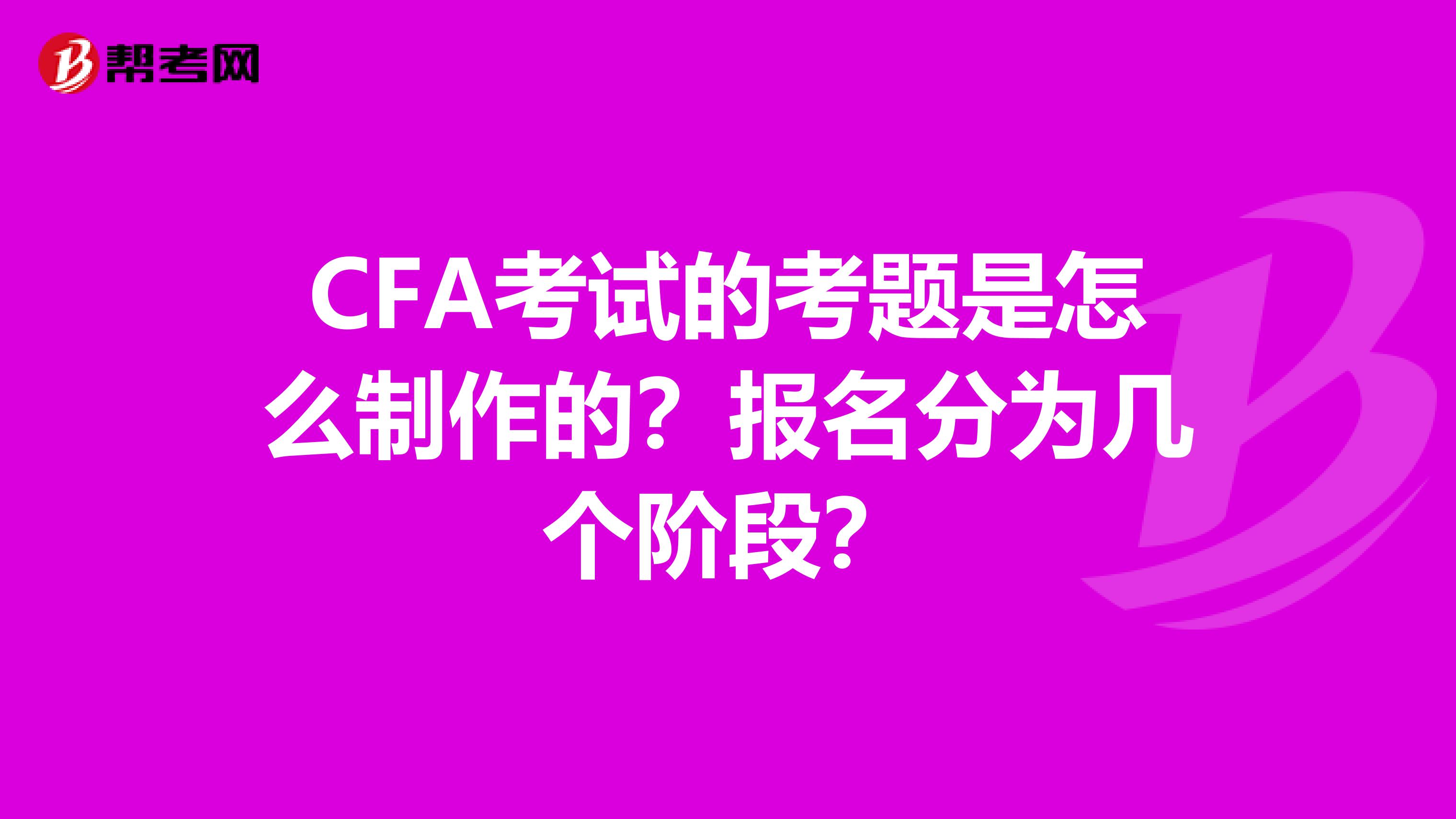 CFA考试的考题是怎么制作的？报名分为几个阶段？