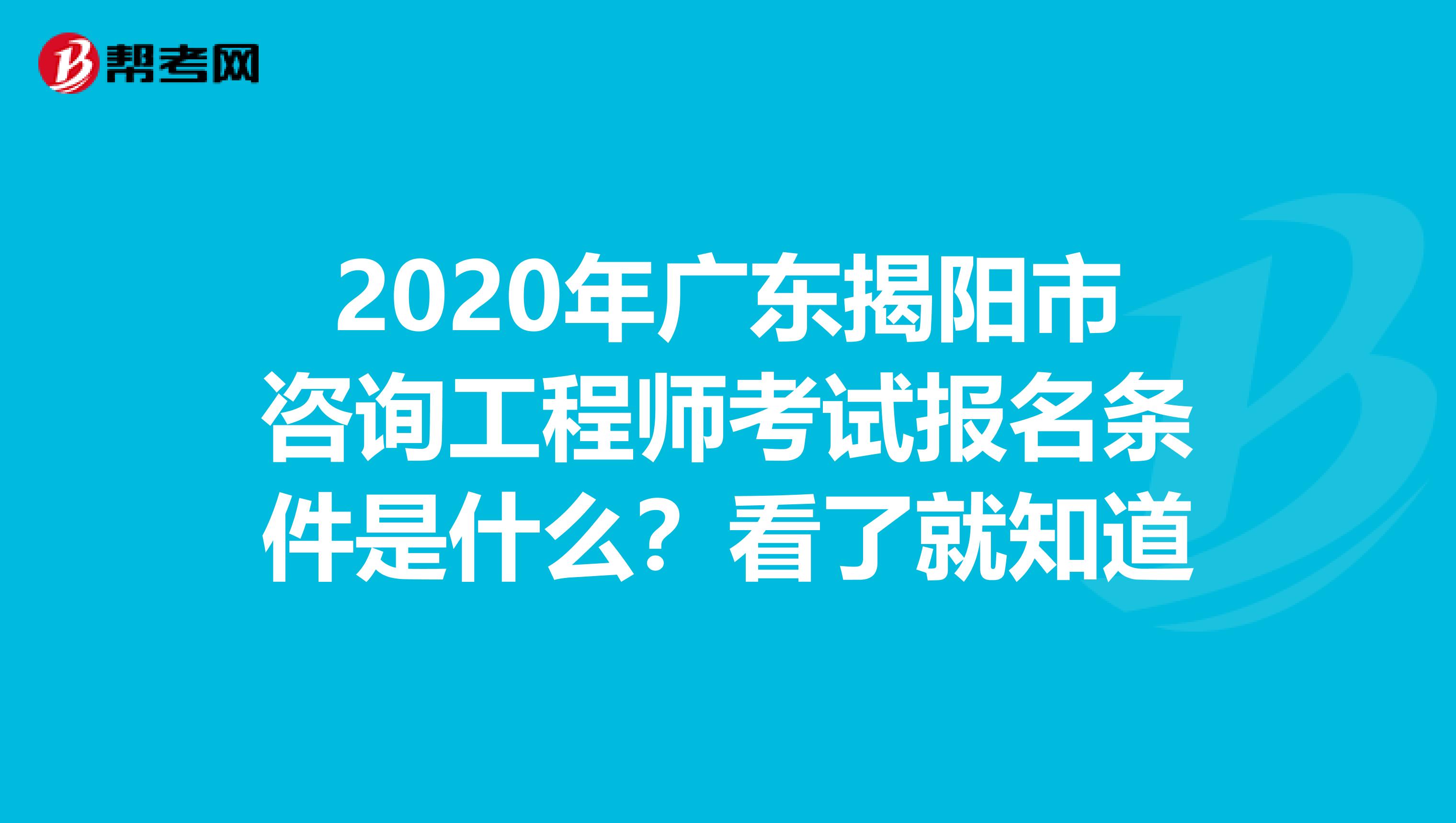 2020年广东揭阳市咨询工程师考试报名条件是什么？看了就知道