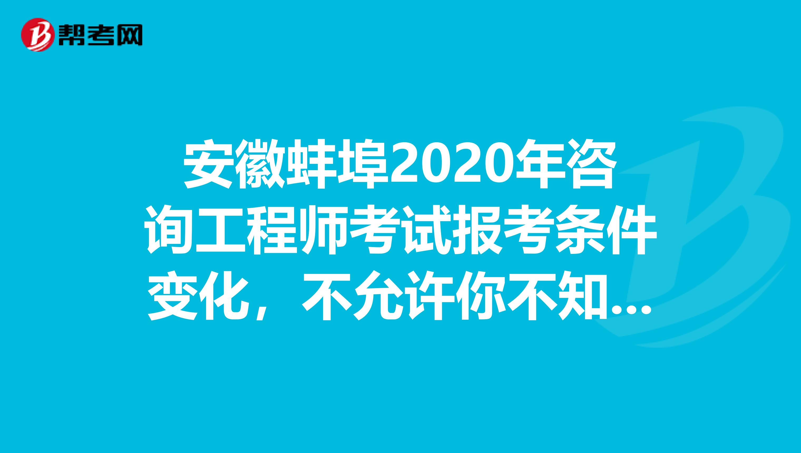 安徽蚌埠2020年咨询工程师考试报考条件变化，不允许你不知道！