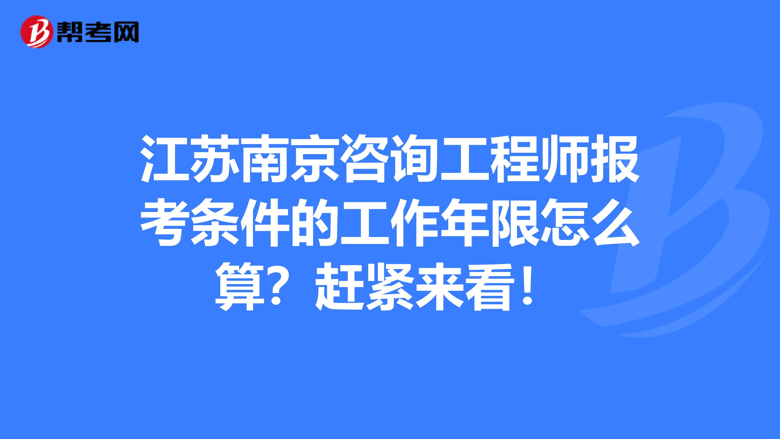 江苏南京咨询工程师报考条件的工作年限怎么算？赶紧来看！