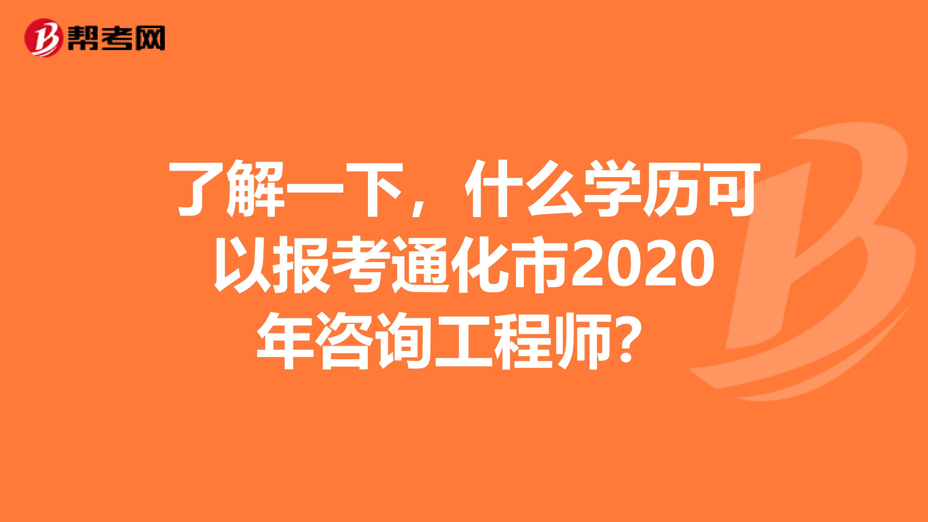 了解一下，什么学历可以报考通化市2020年咨询工程师？