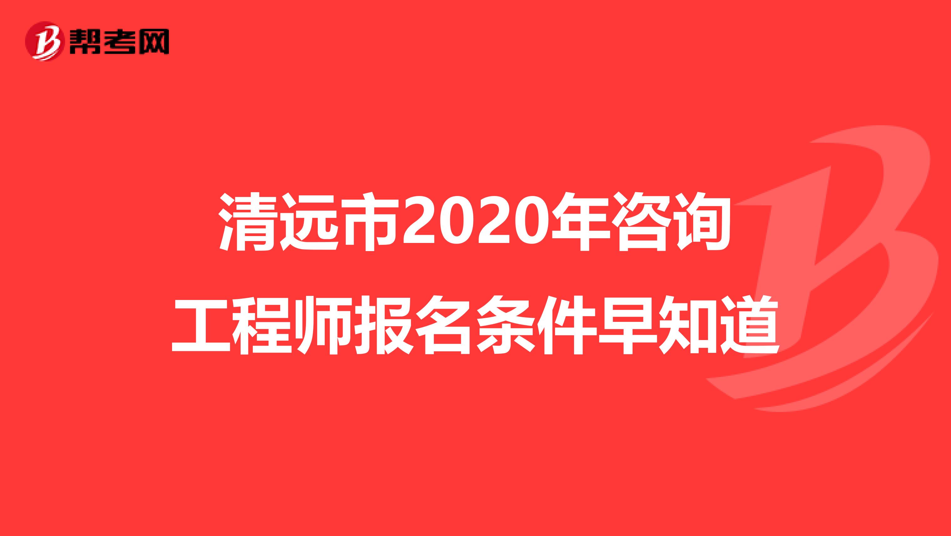 清远市2020年咨询工程师报名条件早知道