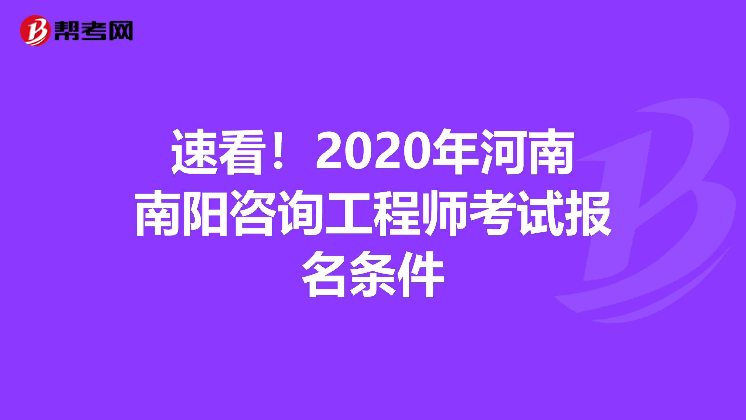 速看！2020年河南南阳咨询工程师考试报名条件